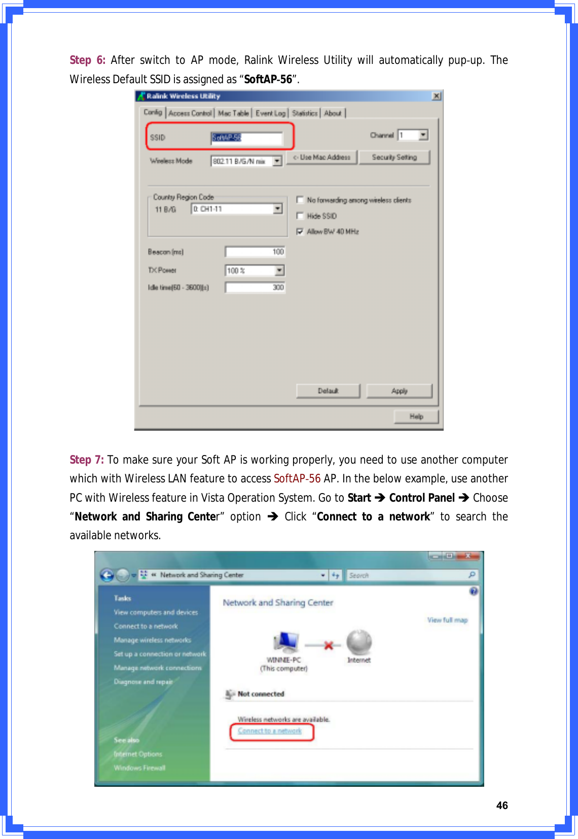 46Step6:AfterswitchtoAPmode,RalinkWirelessUtilitywillautomaticallypupͲup.TheWirelessDefaultSSIDisassignedas“SoftAPͲ56”.Step7:TomakesureyourSoftAPisworkingproperly,youneedtouseanothercomputerwhichwithWirelessLANfeaturetoaccessSoftAPͲ56AP.Inthebelowexample,useanotherPCwithWirelessfeatureinVistaOperationSystem.GotoStartÎControlPanelÎChoose“NetworkandSharingCenter”optionÎClick“Connecttoanetwork”tosearchtheavailablenetworks.