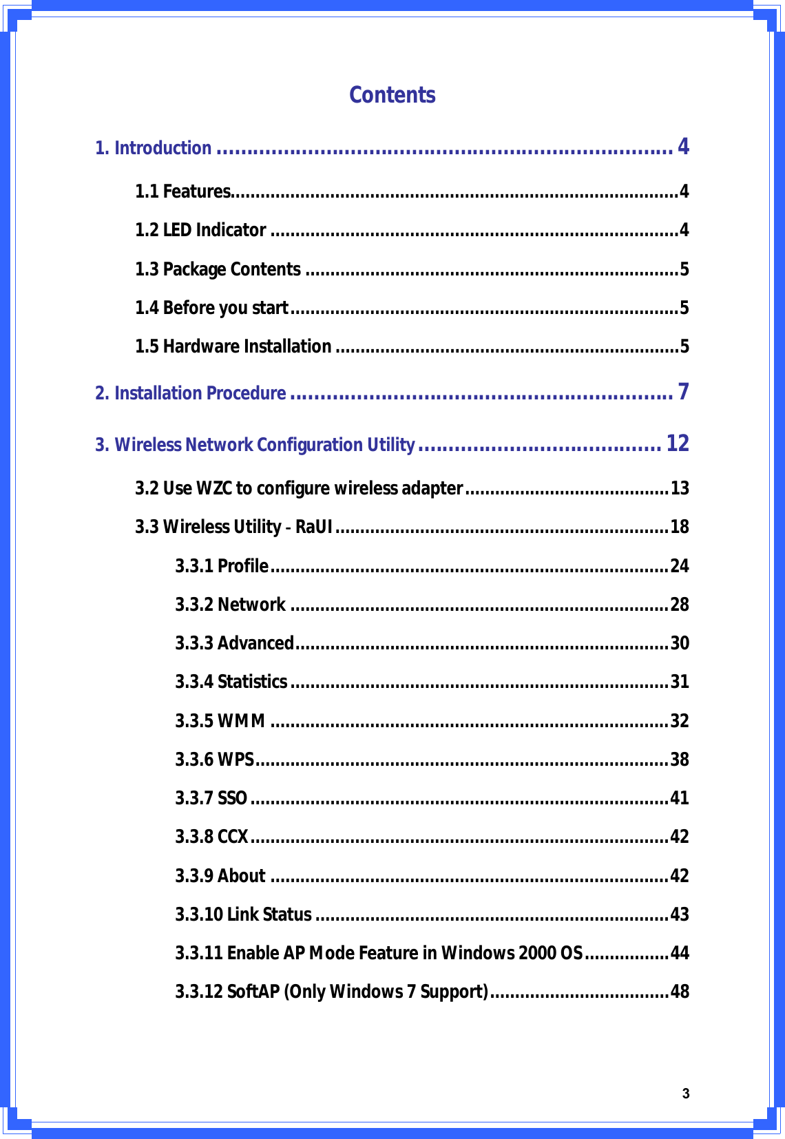 3Contents1.Introduction ...........................................................................41.1Features..........................................................................................41.2LEDIndicator ..................................................................................41.3PackageContents ...........................................................................51.4Beforeyoustart..............................................................................51.5HardwareInstallation.....................................................................52.InstallationProcedure...............................................................73.WirelessNetworkConfigurationUtility........................................123.2UseWZCtoconfigurewirelessadapter.........................................133.3WirelessUtilityͲRaUI...................................................................183.3.1Profile................................................................................243.3.2Network ............................................................................283.3.3Advanced...........................................................................303.3.4Statistics............................................................................313.3.5WMM................................................................................323.3.6WPS...................................................................................383.3.7SSO....................................................................................413.3.8CCX....................................................................................423.3.9About ................................................................................423.3.10LinkStatus.......................................................................433.3.11EnableAPModeFeatureinWindows2000OS.................443.3.12SoftAP(OnlyWindows7Support)....................................48