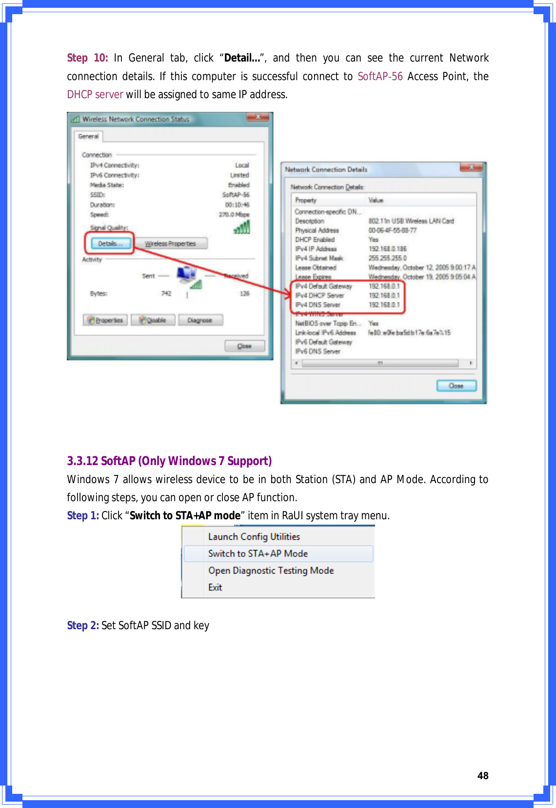 48Step10:InGeneraltab,click“Detail…”,andthenyoucanseethecurrentNetworkconnectiondetails.IfthiscomputerissuccessfulconnecttoSoftAPͲ56AccessPoint,theDHCPserverwillbeassignedtosameIPaddress.3.3.12SoftAP(OnlyWindows7Support)Windows7allowswirelessdevicetobeinbothStation(STA)andAPMode.Accordingtofollowingsteps,youcanopenorcloseAPfunction.Step1:Click“SwitchtoSTA+APmode”iteminRaUIsystemtraymenu.Step2:SetSoftAPSSIDandkey