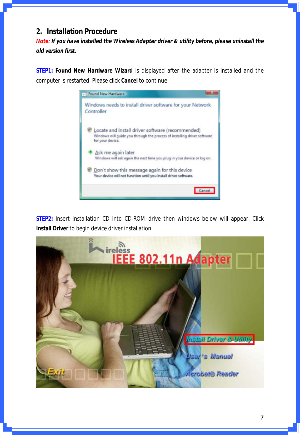 72. InstallationProcedureNote:IfyouhaveinstalledtheWirelessAdapterdriver&amp;utilitybefore,pleaseuninstalltheoldversionfirst.STEP1:FoundNewHardwareWizardisdisplayedaftertheadapterisinstalledandthecomputerisrestarted.PleaseclickCanceltocontinue.STEP2:InsertInstallationCDintoCDͲROMdrivethenwindowsbelowwillappear.ClickInstallDrivertobegindevicedriverinstallation.