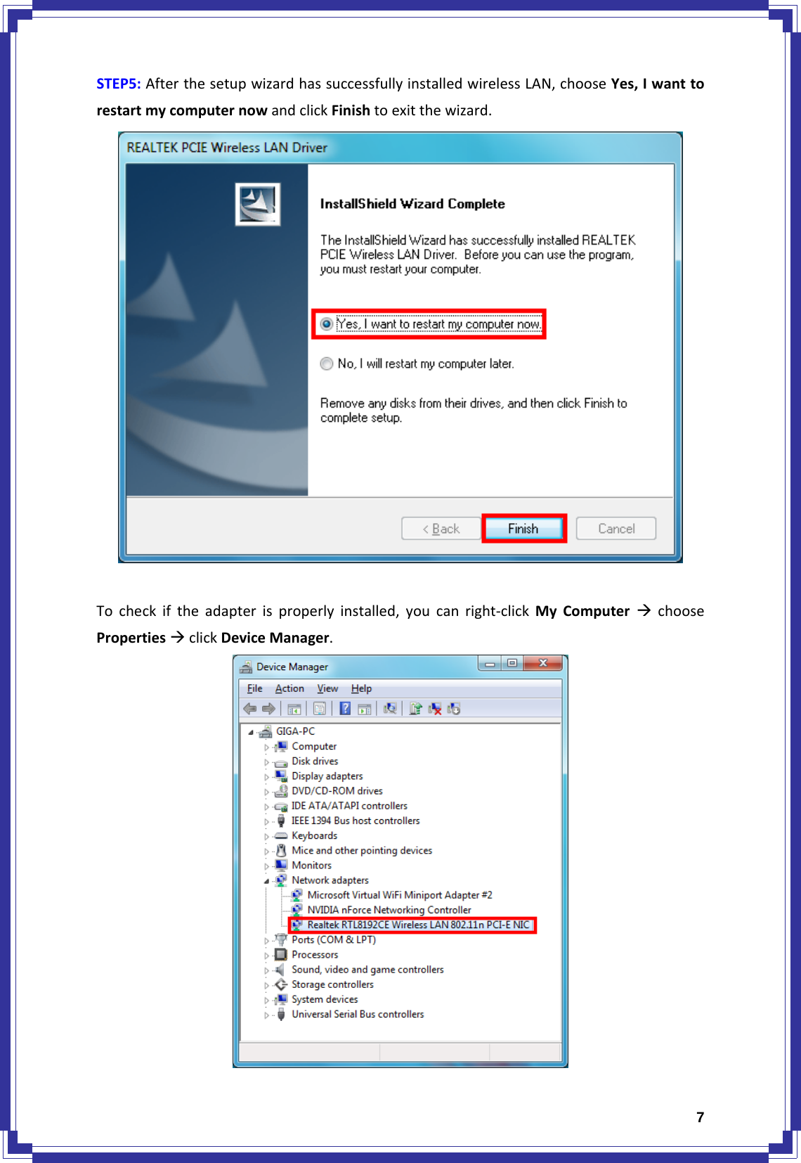  7STEP5:AfterthesetupwizardhassuccessfullyinstalledwirelessLAN,chooseYes,IwanttorestartmycomputernowandclickFinishtoexitthewizard.Tocheckiftheadapterisproperlyinstalled,youcanright‐clickMyComputerÆchoosePropertiesÆclickDeviceManager.