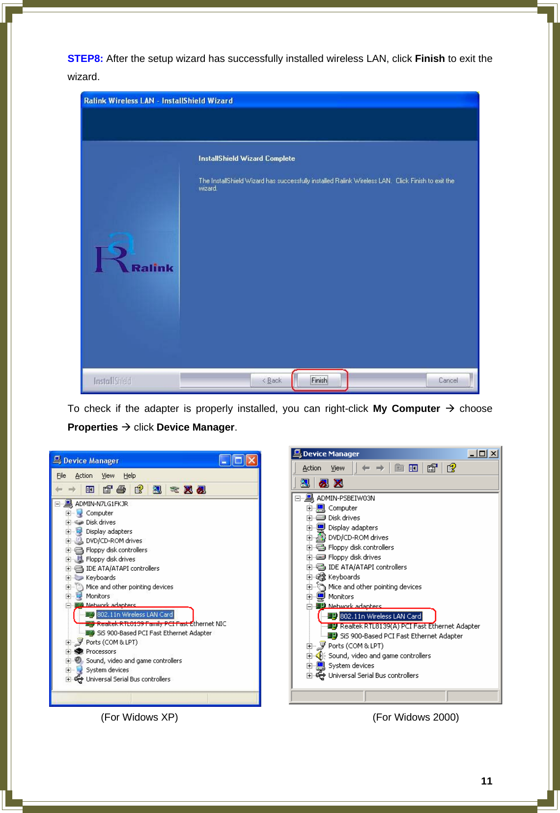  11STEP8: After the setup wizard has successfully installed wireless LAN, click Finish to exit the wizard.  To check if the adapter is properly installed, you can right-click My Computer Æ choose Properties Æ click Device Manager. (For Widows XP)                                      (For Widows 2000)    