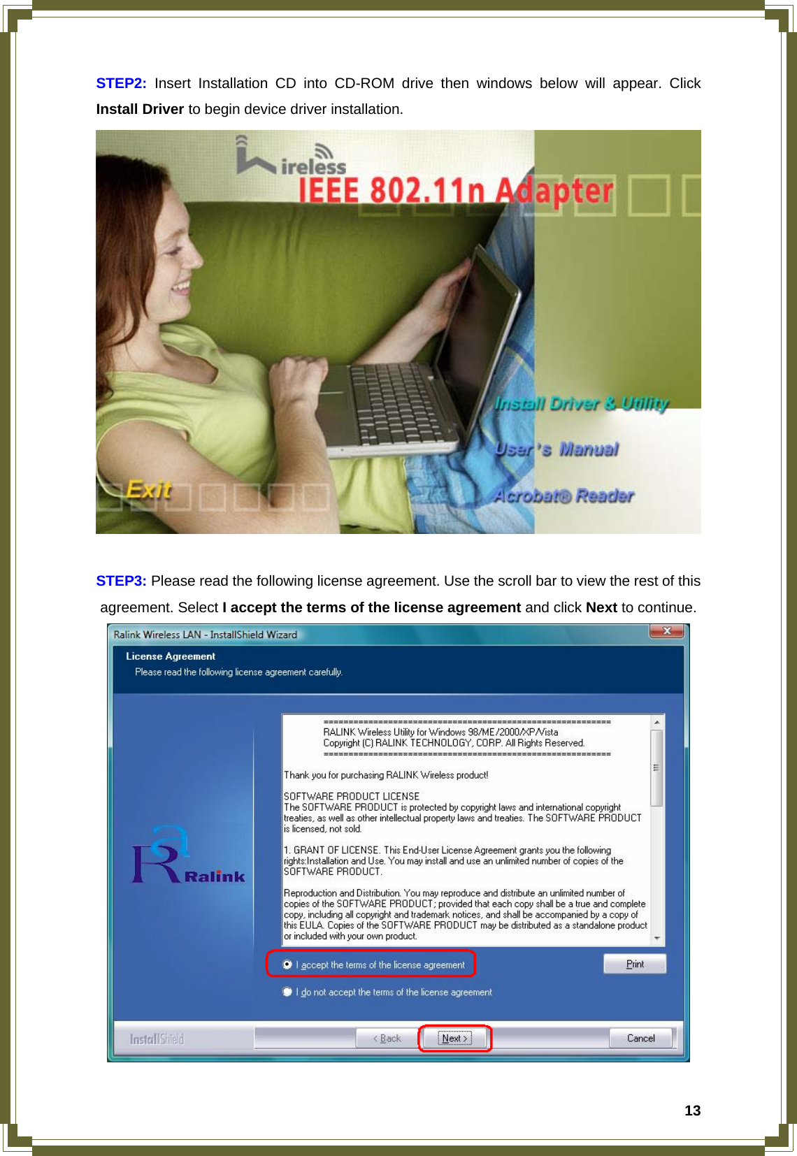  13STEP2: Insert Installation CD into CD-ROM drive then windows below will appear. Click Install Driver to begin device driver installation.   STEP3: Please read the following license agreement. Use the scroll bar to view the rest of this agreement. Select I accept the terms of the license agreement and click Next to continue.  