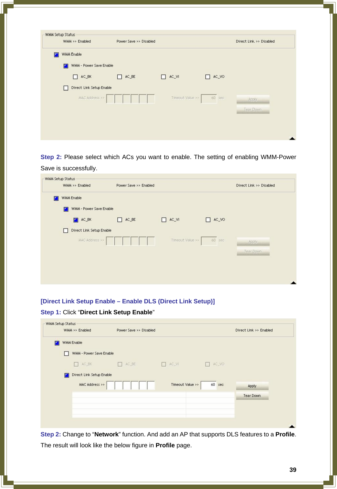  39  Step 2: Please select which ACs you want to enable. The setting of enabling WMM-Power Save is successfully.   [Direct Link Setup Enable – Enable DLS (Direct Link Setup)] Step 1: Click “Direct Link Setup Enable”  Step 2: Change to “Network” function. And add an AP that supports DLS features to a Profile. The result will look like the below figure in Profile page. 