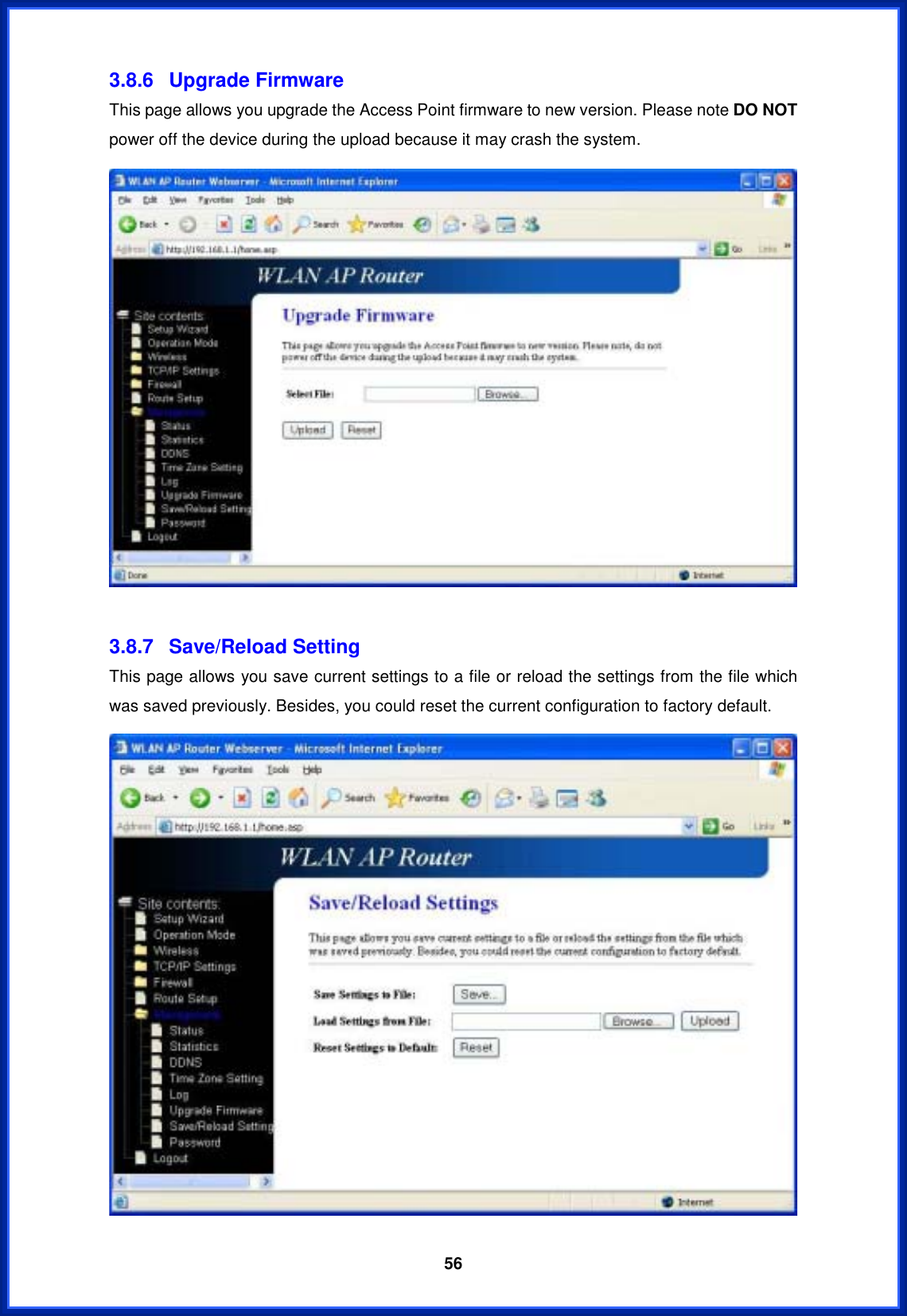  563.8.6 Upgrade Firmware This page allows you upgrade the Access Point firmware to new version. Please note DO NOTpower off the device during the upload because it may crash the system. 3.8.7 Save/Reload Setting This page allows you save current settings to a file or reload the settings from the file which was saved previously. Besides, you could reset the current configuration to factory default. 