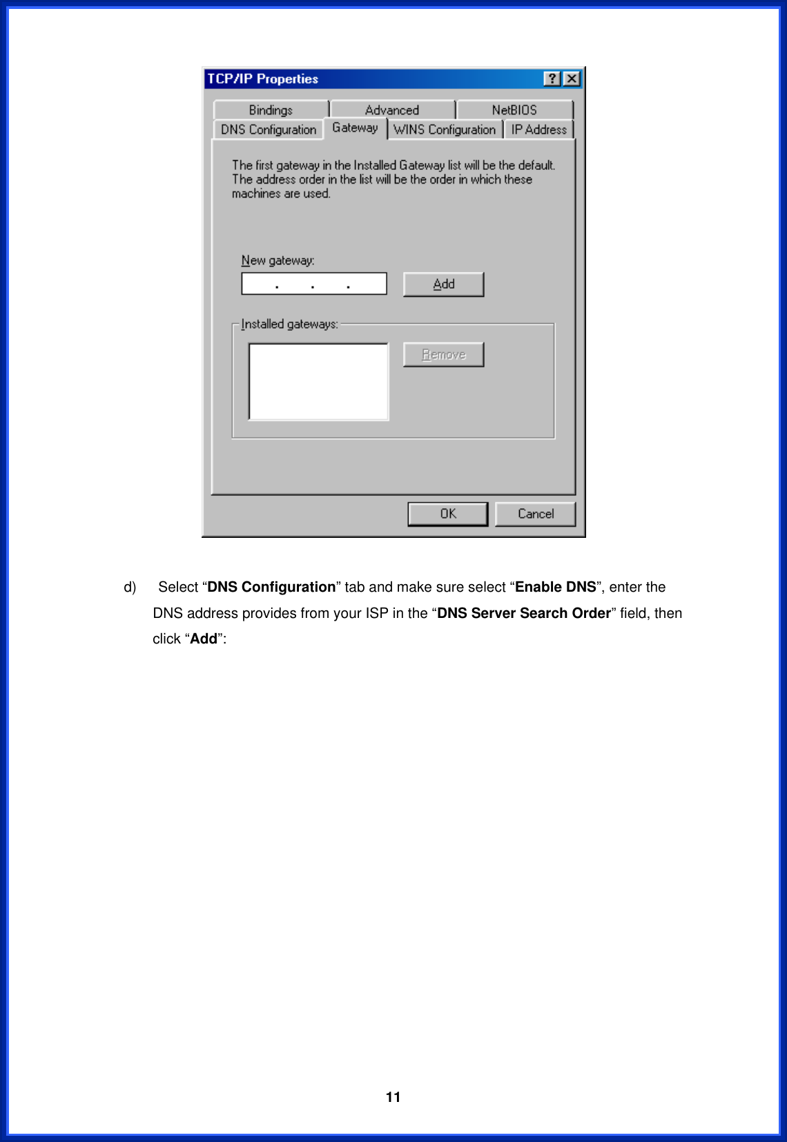  11  d)   Select “DNS Configuration” tab and make sure select “Enable DNS”, enter the DNS address provides from your ISP in the “DNS Server Search Order” field, then click “Add”: 