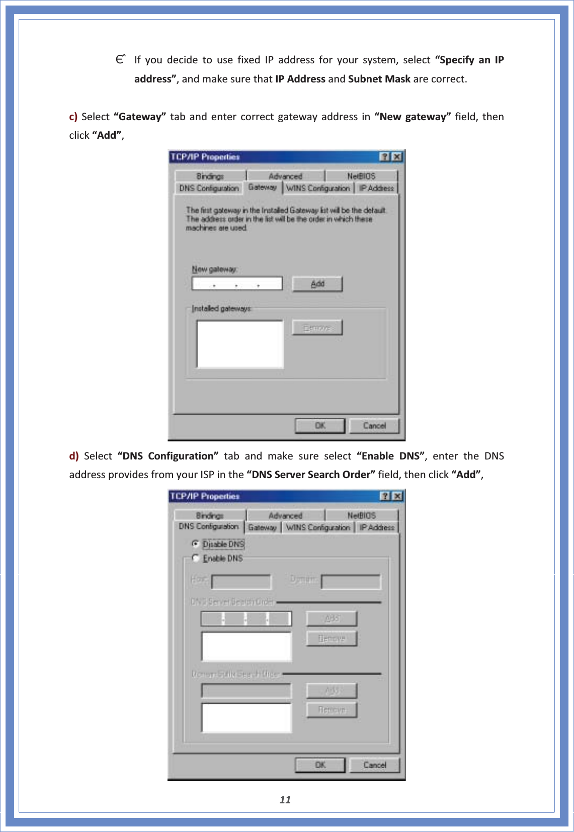 11ΘʳIfyoudecidetousefixedIPaddressforyoursystem,select“SpecifyanIPaddress”,andmakesurethatIPAddressandSubnetMaskarecorrect.c)Select“Gateway”tabandentercorrectgatewayaddressin“Newgateway”field,thenclick“Add”,d)Select“DNSConfiguration”tabandmakesureselect“EnableDNS”,entertheDNSaddressprovidesfromyourISPinthe“DNSServerSearchOrder”field,thenclick“Add”,