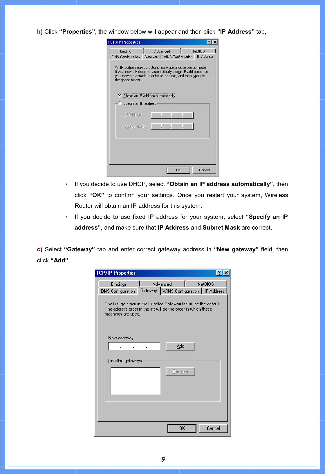 9b) Click “Properties”, the window below will appear and then click “IP Address” tab, Θ! If you decide to use DHCP, select “Obtain an IP address automatically”, then click  “OK” to confirm your settings. Once you restart your system, Wireless Router will obtain an IP address for this system. Θ! If you decide to use fixed IP address for your system, select “Specify an IP address”, and make sure that IP Address and Subnet Mask are correct. c)  Select “Gateway”  tab and enter correct gateway address in “New gateway” field, then click “Add”,