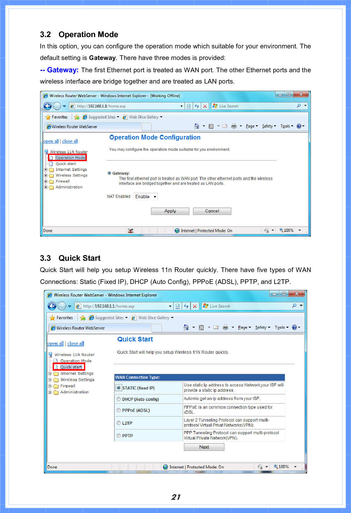 213.2 Operation Mode In this option, you can configure the operation mode which suitable for your environment. The default setting is Gateway. There have three modes is provided: -- Gateway: The first Ethernet port is treated as WAN port. The other Ethernet ports and the wireless interface are bridge together and are treated as LAN ports. 3.3 Quick Start Quick Start will help you setup Wireless 11n Router quickly. There have five types of WAN Connections: Static (Fixed IP), DHCP (Auto Config), PPPoE (ADSL), PPTP, and L2TP.   