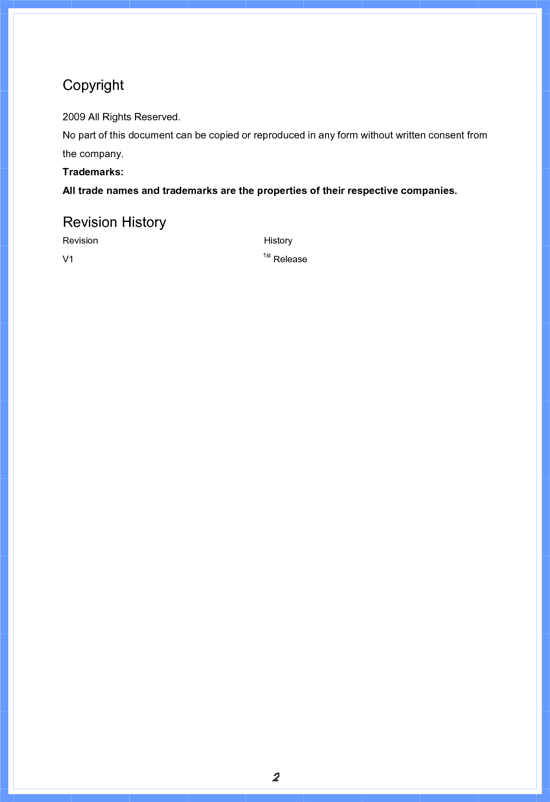 2Copyright  2009 All Rights Reserved. No part of this document can be copied or reproduced in any form without written consent from the company. Trademarks: All trade names and trademarks are the properties of their respective companies. Revision History Revision                                    History V1                                         1st Release