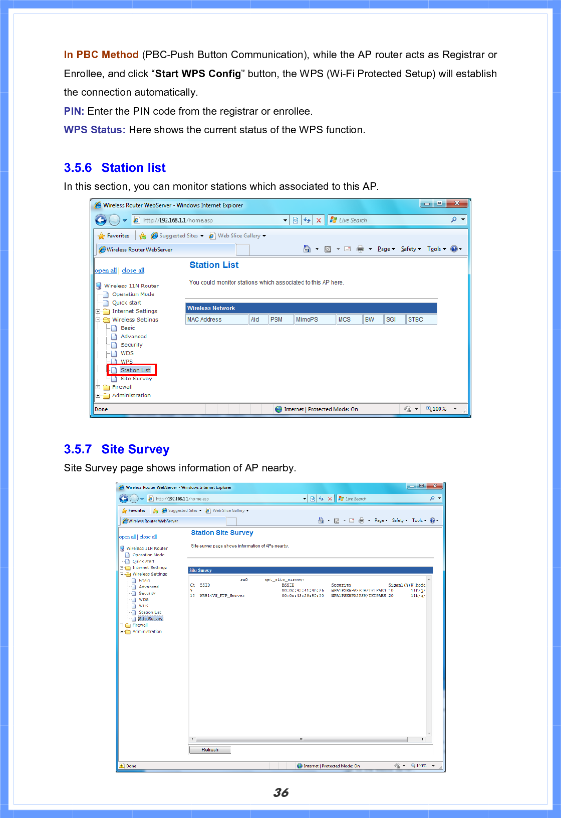 36In PBC Method (PBC-Push Button Communication), while the AP router acts as Registrar or Enrollee, and click “Start WPS Config” button, the WPS (Wi-Fi Protected Setup) will establish the connection automatically. PIN: Enter the PIN code from the registrar or enrollee. WPS Status: Here shows the current status of the WPS function. 3.5.6 Station list In this section, you can monitor stations which associated to this AP. 3.5.7 Site Survey Site Survey page shows information of AP nearby. 