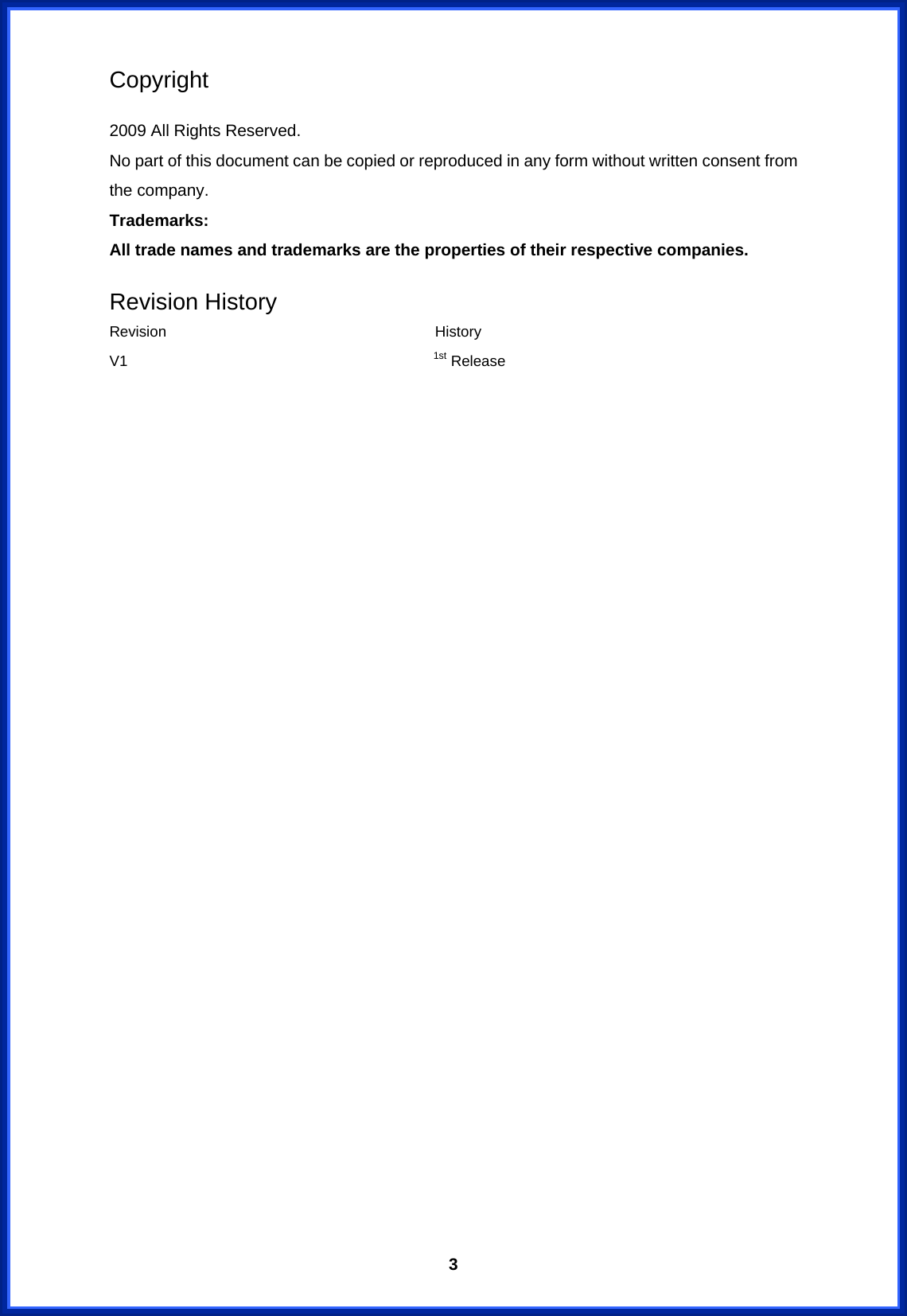  3Copyright  2009 All Rights Reserved. No part of this document can be copied or reproduced in any form without written consent from the company. Trademarks: All trade names and trademarks are the properties of their respective companies. Revision History Revision                                    History V1                                         1st Release                              