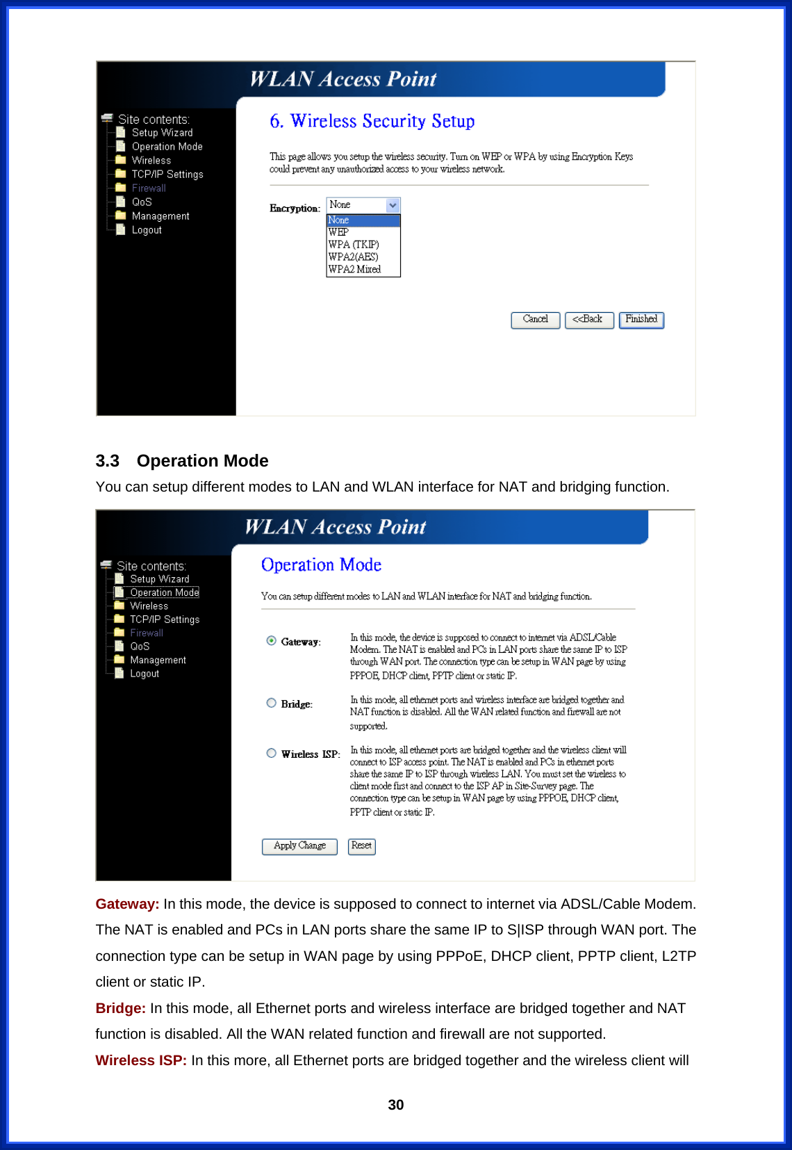  30  3.3 Operation Mode You can setup different modes to LAN and WLAN interface for NAT and bridging function.  Gateway: In this mode, the device is supposed to connect to internet via ADSL/Cable Modem. The NAT is enabled and PCs in LAN ports share the same IP to S|ISP through WAN port. The connection type can be setup in WAN page by using PPPoE, DHCP client, PPTP client, L2TP client or static IP.   Bridge: In this mode, all Ethernet ports and wireless interface are bridged together and NAT function is disabled. All the WAN related function and firewall are not supported. Wireless ISP: In this more, all Ethernet ports are bridged together and the wireless client will 