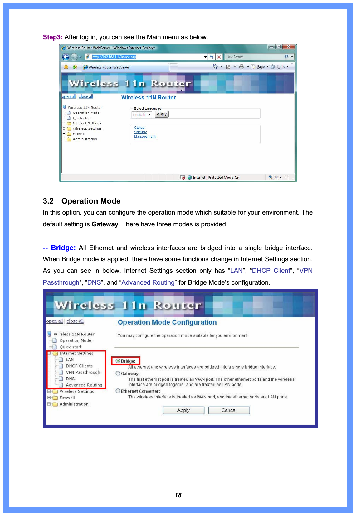 18Step3: After log in, you can see the Main menu as below. 3.2 Operation Mode In this option, you can configure the operation mode which suitable for your environment. The default setting is Gateway. There have three modes is provided: -- Bridge: All Ethernet and wireless interfaces are bridged into a single bridge interface. When Bridge mode is applied, there have some functions change in Internet Settings section. As you can see in below, Internet Settings section only has “LAN”, “DHCP Client”, “VPNPassthrough”, “DNS”, and “Advanced Routing” for Bridge Mode’s configuration. 