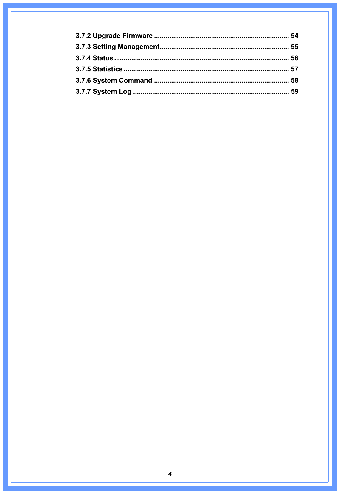 43.7.2 Upgrade Firmware ....................................................................... 54 3.7.3 Setting Management.................................................................... 55 3.7.4 Status ............................................................................................ 56 3.7.5 Statistics ....................................................................................... 57 3.7.6 System Command ....................................................................... 58 3.7.7 System Log .................................................................................. 59 