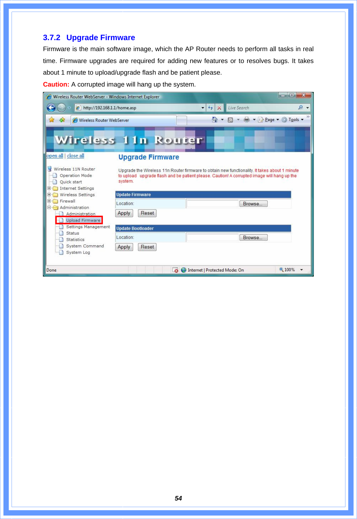  543.7.2 Upgrade Firmware Firmware is the main software image, which the AP Router needs to perform all tasks in real time. Firmware upgrades are required for adding new features or to resolves bugs. It takes about 1 minute to upload/upgrade flash and be patient please.   Caution: A corrupted image will hang up the system.                   