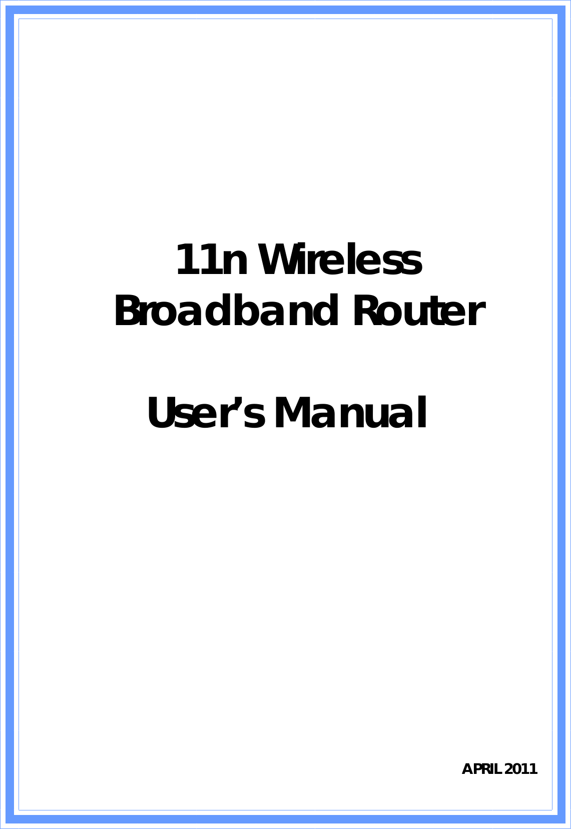        11n Wireless  Broadband Router  User’s Manual                      APRIL 2011