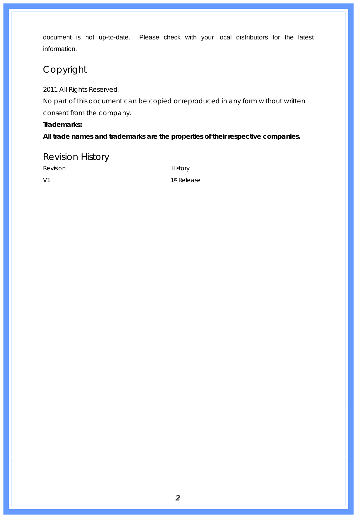  2 document is not up-to-date.  Please check with your local distributors for the latest information. Copyright  2011 All Rights Reserved. No part of this document can be copied or reproduced in any form without written consent from the company. Trademarks: All trade names and trademarks are the properties of their respective companies. Revision History Revision                                    History V1                                         1st Release                          