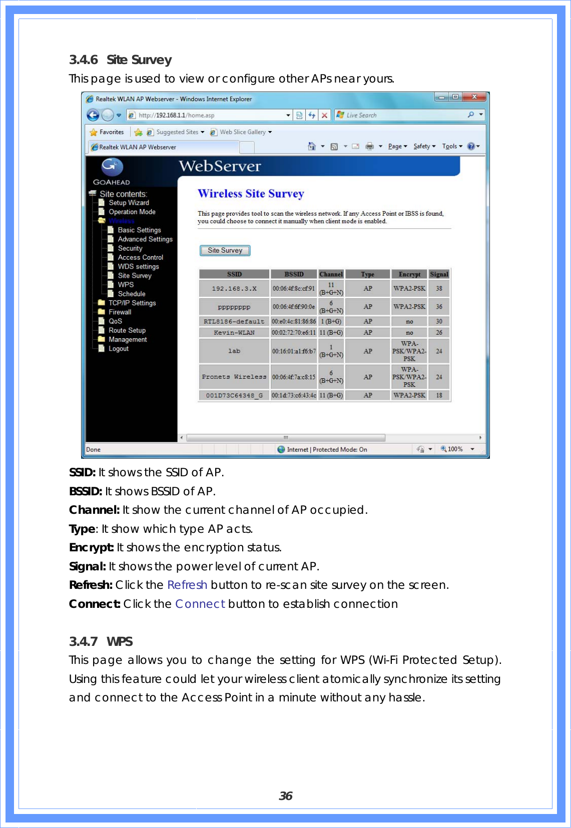  36 3.4.6 Site Survey This page is used to view or configure other APs near yours.  SSID: It shows the SSID of AP. BSSID: It shows BSSID of AP. Channel: It show the current channel of AP occupied. Type: It show which type AP acts. Encrypt: It shows the encryption status. Signal: It shows the power level of current AP. Refresh: Click the Refresh button to re-scan site survey on the screen. Connect: Click the Connect button to establish connection  3.4.7 WPS This page allows you to change the setting for WPS (Wi-Fi Protected Setup). Using this feature could let your wireless client atomically synchronize its setting and connect to the Access Point in a minute without any hassle. 