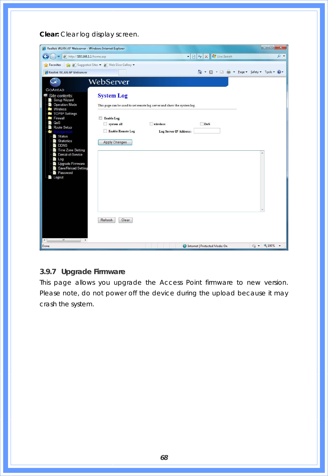  68 Clear: Clear log display screen.   3.9.7 Upgrade Firmware This page allows you upgrade the Access Point firmware to new version. Please note, do not power off the device during the upload because it may crash the system. 