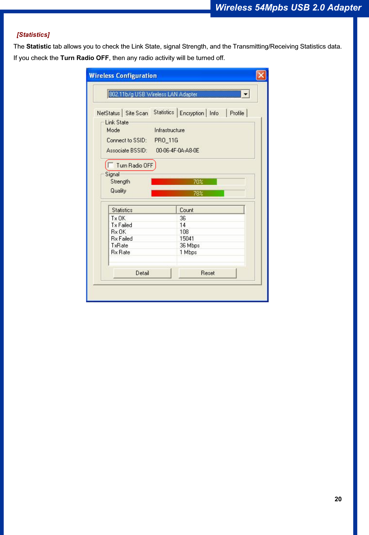 20Wireless 54Mpbs USB 2.0 Adapter  [Statistics] The Statistic tab allows you to check the Link State, signal Strength, and the Transmitting/Receiving Statistics data. If you check the Turn Radio OFF, then any radio activity will be turned off. 