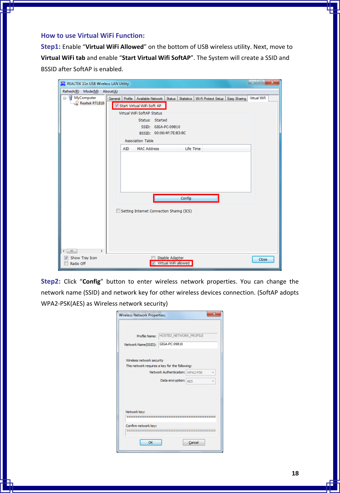  18HowtouseVirtualWiFiFunction:Step1:Enable“VirtualWiFiAllowed”onthebottomofUSBwirelessutility.Next,movetoVirtualWiFitabandenable“StartVirtualWifiSoftAP”.TheSystemwillcreateaSSIDandBSSIDafterSoftAPisenabled.Step2:Click“Config”buttontoenterwirelessnetworkproperties.Youcanchangethenetworkname(SSID)andnetworkkeyforotherwirelessdevicesconnection.(SoftAPadoptsWPA2‐PSK(AES)asWirelessnetworksecurity)