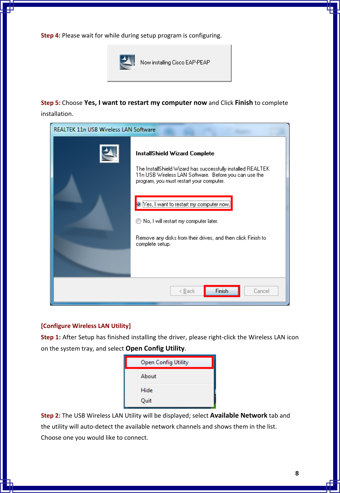  8Step4:Pleasewaitforwhileduringsetupprogramisconfiguring.Step5:ChooseYes,IwanttorestartmycomputernowandClickFinishtocompleteinstallation.[ConfigureWirelessLANUtility]Step1:AfterSetuphasfinishedinstallingthedriver,pleaseright‐clicktheWirelessLANicononthesystemtray,andselectOpenConfigUtility.Step2:TheUSBWirelessLANUtilitywillbedisplayed;selectAvailableNetworktabandtheutilitywillauto‐detecttheavailablenetworkchannelsandshowstheminthelist.Chooseoneyouwouldliketoconnect.