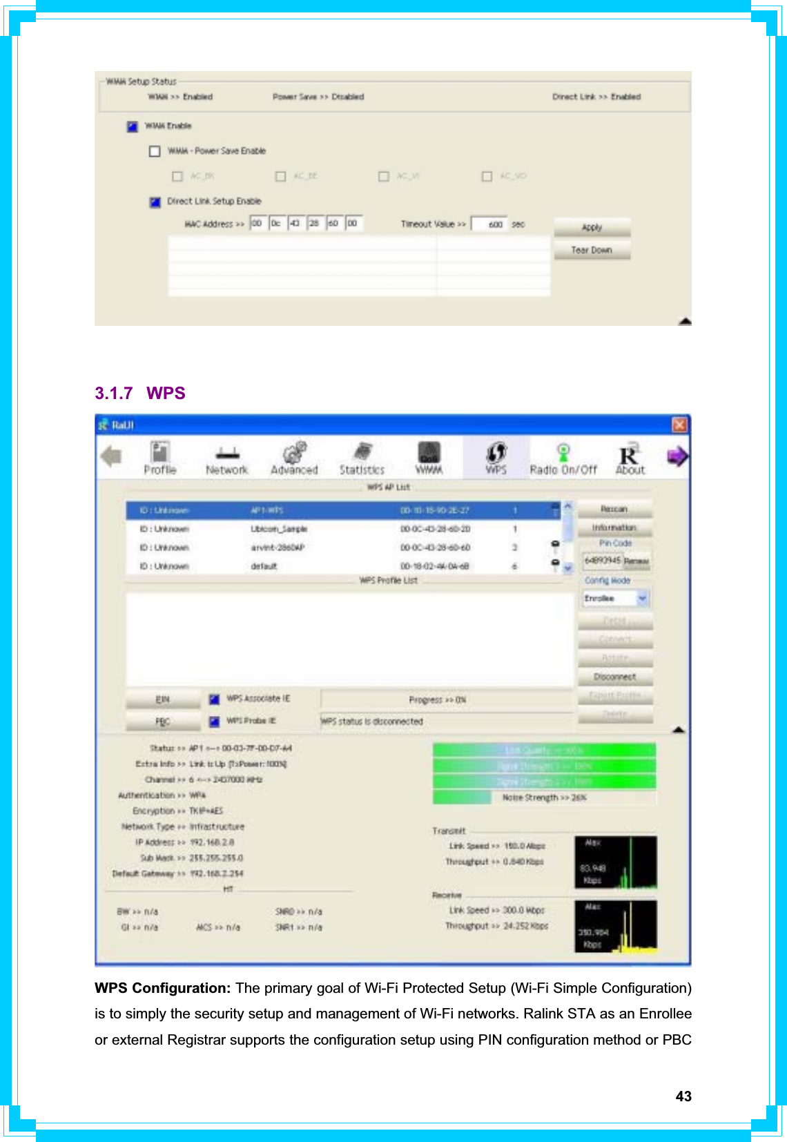 433.1.7 WPS WPS Configuration: The primary goal of Wi-Fi Protected Setup (Wi-Fi Simple Configuration) is to simply the security setup and management of Wi-Fi networks. Ralink STA as an Enrollee or external Registrar supports the configuration setup using PIN configuration method or PBC 