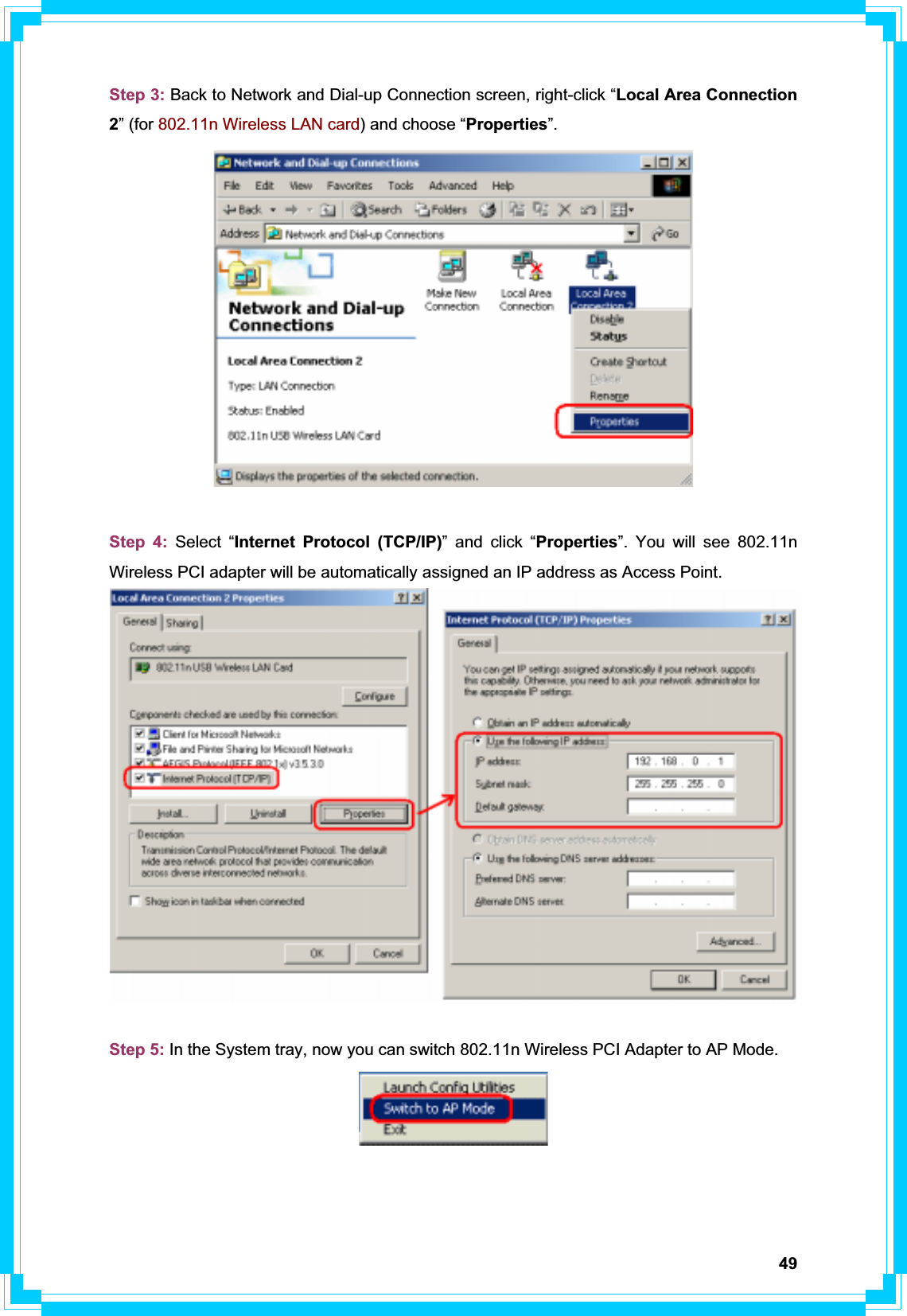 49Step 3: Back to Network and Dial-up Connection screen, right-click “Local Area Connection 2” (for 802.11n Wireless LAN card) and choose “Properties”.Step 4: Select “Internet Protocol (TCP/IP)” and click “Properties”. You will see 802.11n Wireless PCI adapter will be automatically assigned an IP address as Access Point. Step 5: In the System tray, now you can switch 802.11n Wireless PCI Adapter to AP Mode. 