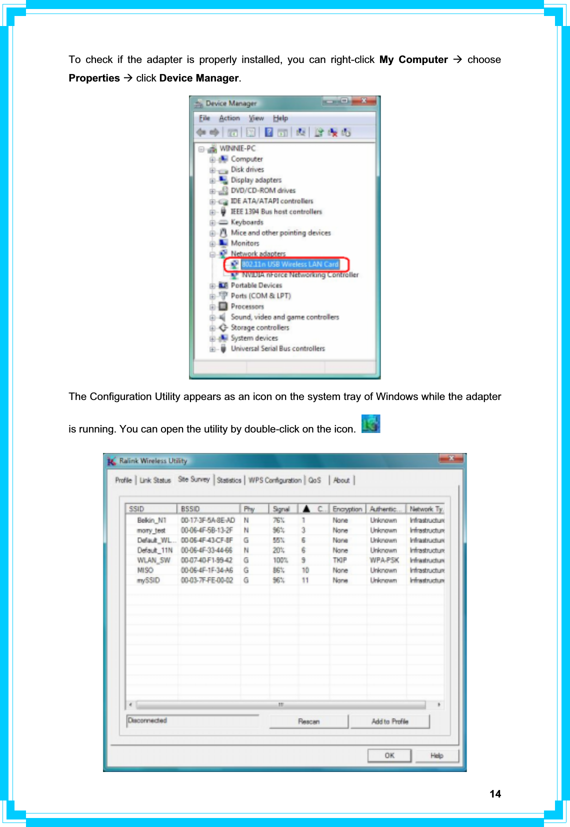 14To check if the adapter is properly installed, you can right-click My Computer Æ choose Properties Æ click Device Manager.The Configuration Utility appears as an icon on the system tray of Windows while the adapter is running. You can open the utility by double-click on the icon. 