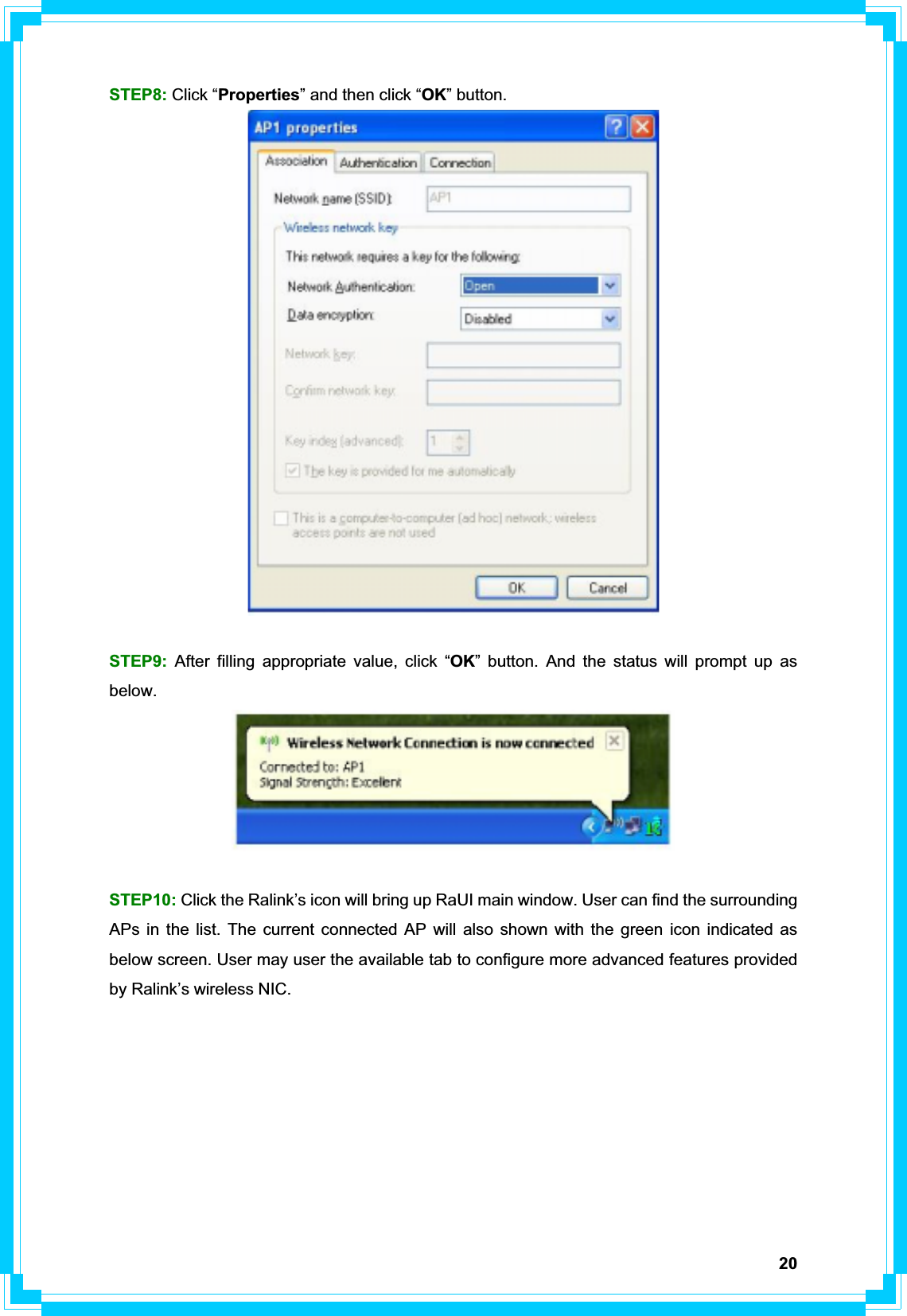 20STEP8: Click “Properties” and then click “OK” button. STEP9: After filling appropriate value, click “OK” button. And the status will prompt up as below.  STEP10: Click the Ralink’s icon will bring up RaUI main window. User can find the surrounding APs in the list. The current connected AP will also shown with the green icon indicated as below screen. User may user the available tab to configure more advanced features provided by Ralink’s wireless NIC. 