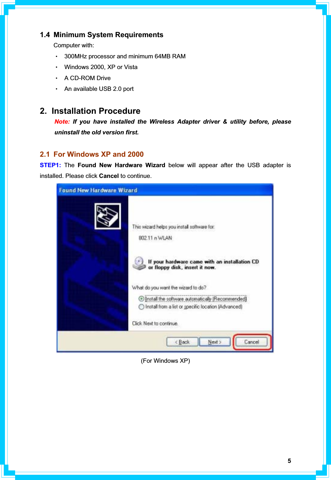 51.4 Minimum System Requirements Computer with: Θʳ300MHz processor and minimum 64MB RAM ΘʳWindows 2000, XP or Vista   ΘʳA CD-ROM Drive ΘʳAn available USB 2.0 port   2. Installation Procedure  Note: If you have installed the Wireless Adapter driver &amp; utility before, please   uninstall the old version first. 2.1  For Windows XP and 2000 STEP1: The Found New Hardware Wizard below will appear after the USB adapter is installed. Please click Cancel to continue. (For Windows XP) 