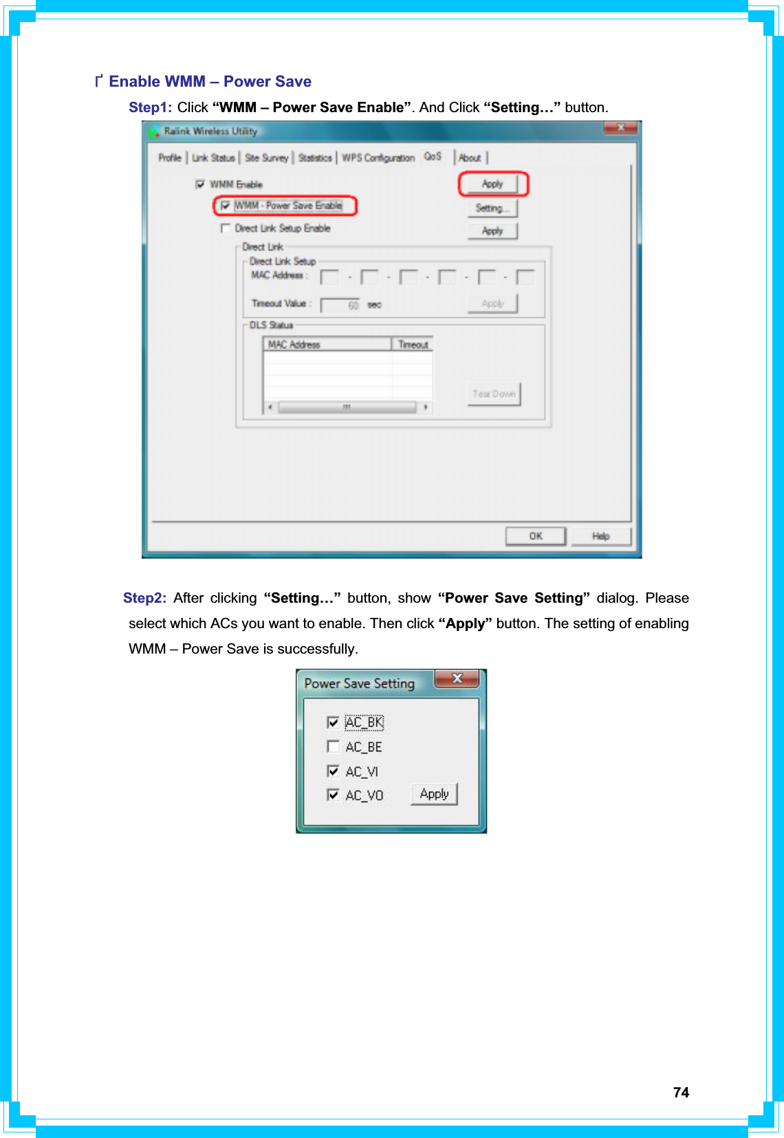 74ФEnable WMM – Power Save Step1: Click “WMM – Power Save Enable”. And Click “Setting…” button.Step2: After clicking “Setting…” button, show “Power Save Setting” dialog. Please   select which ACs you want to enable. Then click “Apply” button. The setting of enabling   WMM – Power Save is successfully. 