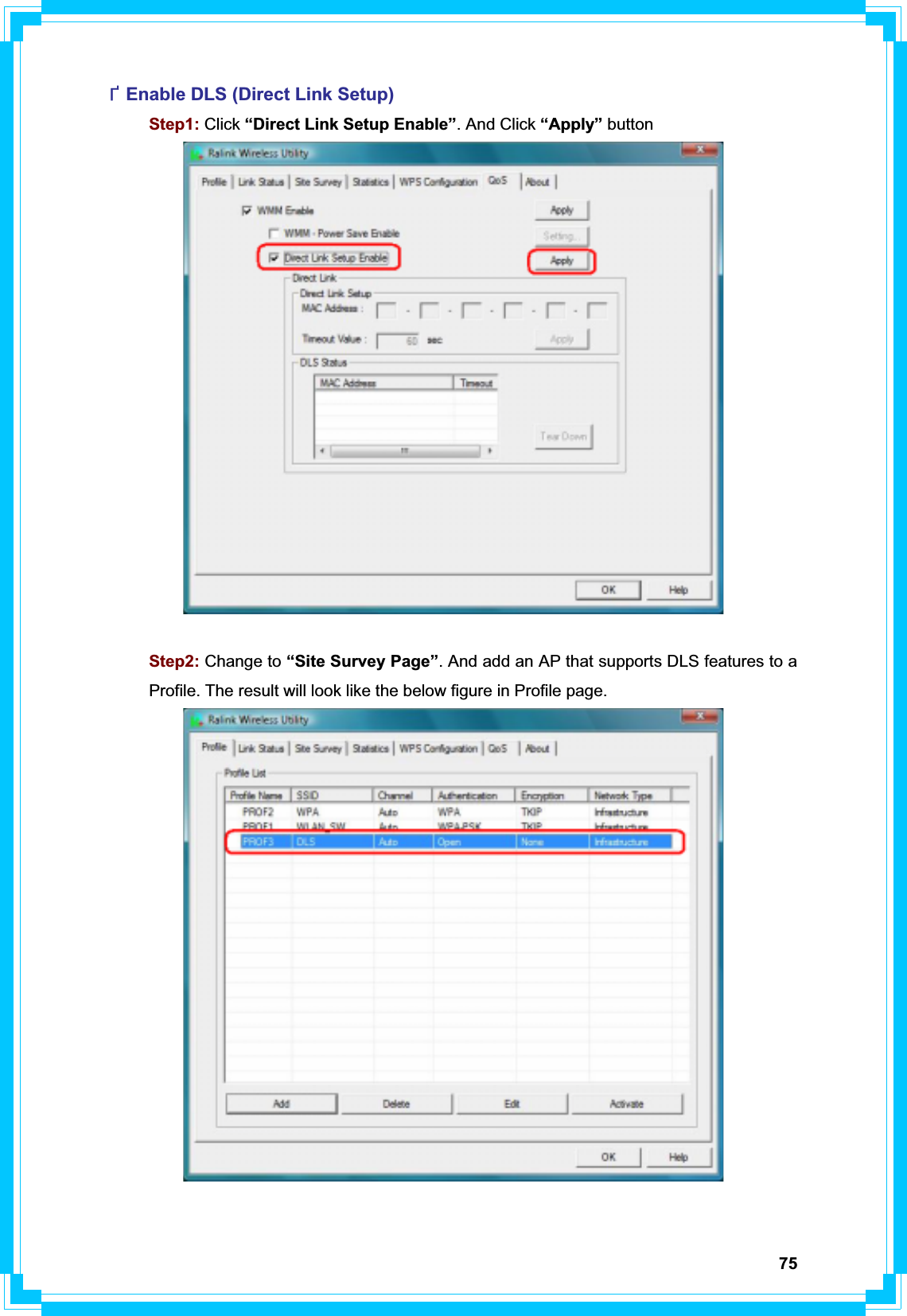 75ФEnable DLS (Direct Link Setup)  Step1: Click “Direct Link Setup Enable”. And Click “Apply” button  Step2: Change to “Site Survey Page”. And add an AP that supports DLS features to a   Profile. The result will look like the below figure in Profile page. 