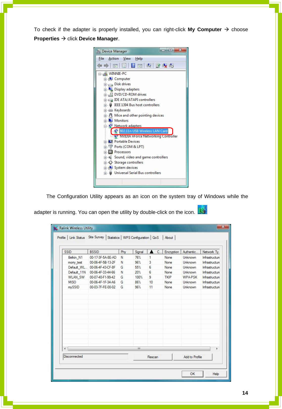  14To check if the adapter is properly installed, you can right-click My Computer Æ choose Properties Æ click Device Manager.    The Configuration Utility appears as an icon on the system tray of Windows while the adapter is running. You can open the utility by double-click on the icon.    