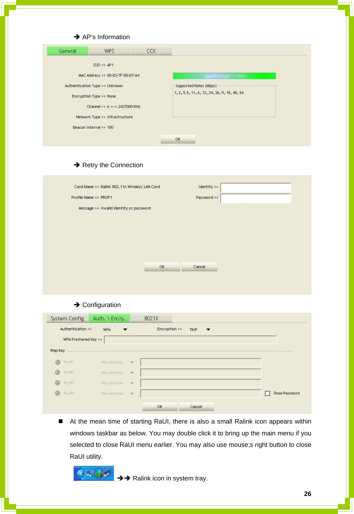  26  Î AP’s Information     Î Retry the Connection    Î Configuration      At the mean time of starting RaUI, there is also a small Ralink icon appears within windows taskbar as below. You may double click it to bring up the main menu if you selected to close RaUI menu earlier. You may also use mouse;s right button to close RaUI utility.   ÎÎ Ralink icon in system tray. 