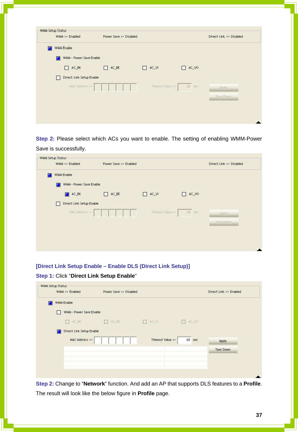  37  Step 2: Please select which ACs you want to enable. The setting of enabling WMM-Power Save is successfully.   [Direct Link Setup Enable – Enable DLS (Direct Link Setup)] Step 1: Click “Direct Link Setup Enable”  Step 2: Change to “Network” function. And add an AP that supports DLS features to a Profile. The result will look like the below figure in Profile page. 