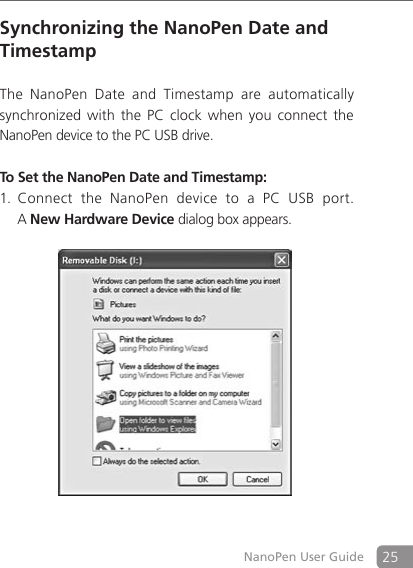 25NanoPen User GuideSynchronizing the NanoPen Date and Timestamp The  NanoPen  Date  and  Timestamp  are  automatically synchronized with  the PC  clock when  you connect  the NanoPen device to the PC USB drive. To Set the NanoPen Date and Timestamp: Connect  the  NanoPen  device  to  a  PC  USB  port.  1.   A New Hardware Device dialog box appears.                                