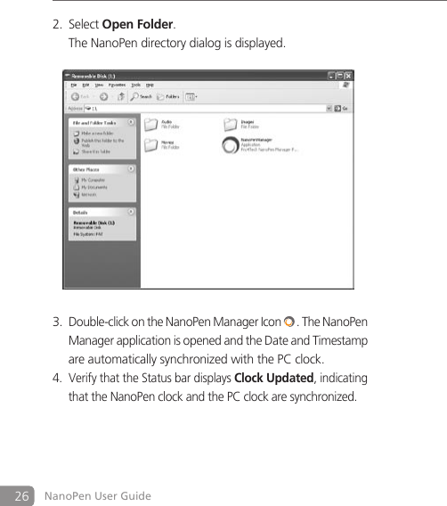 26 NanoPen User GuideSelect 2.  Open Folder.  The NanoPen directory dialog is displayed.   Double-click on the NanoPen Manager Icon 3.  . The NanoPen   Manager application is opened and the Date and Timestamp    are automatically synchronized with the PC clock. Verify that the Status bar displays 4. Clock Updated, indicating    that the NanoPen clock and the PC clock are synchronized.