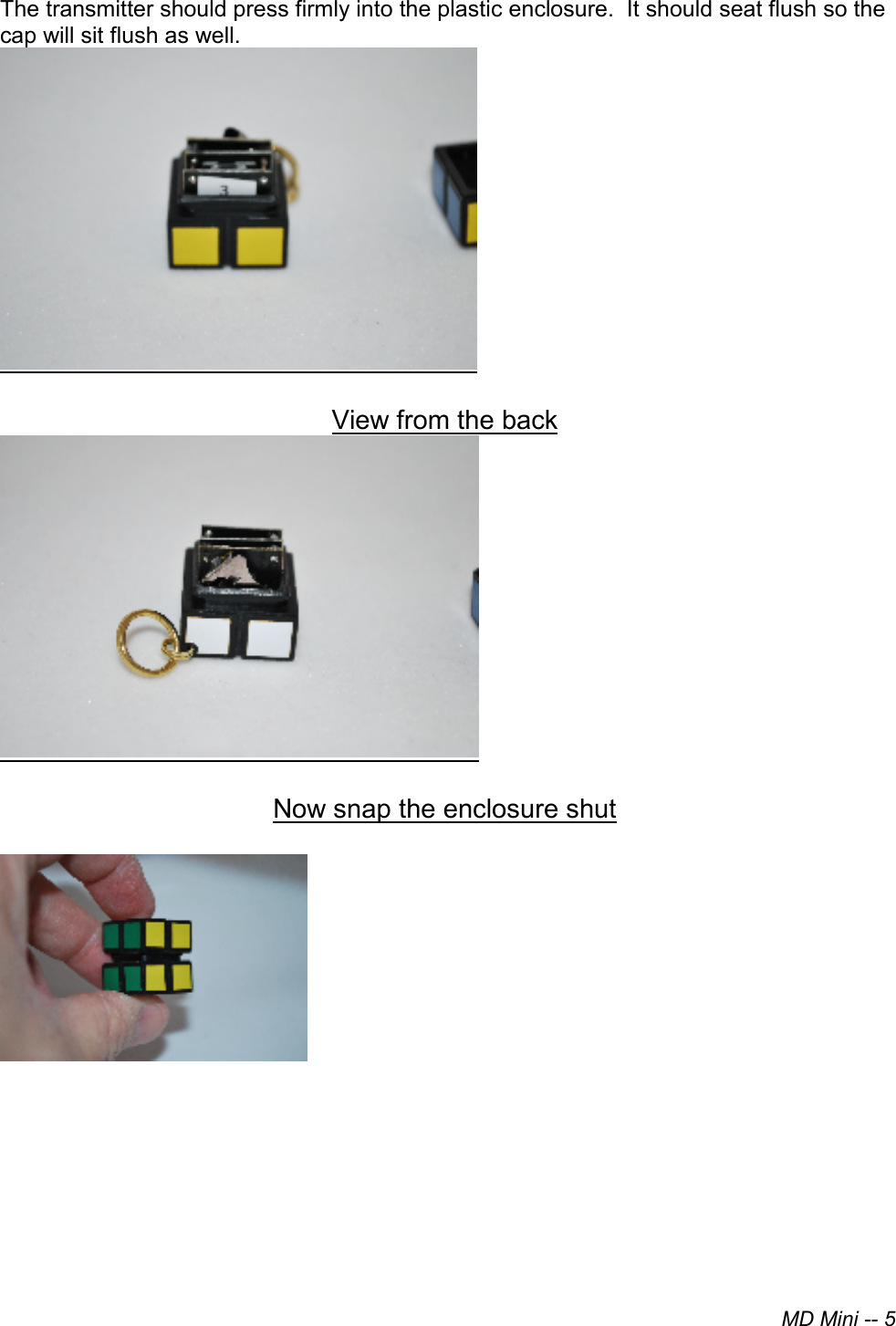 MD Mini -- 5The transmitter should press firmly into the plastic enclosure.  It should seat flush so the cap will sit flush as well.   View from the back Now snap the enclosure shut 