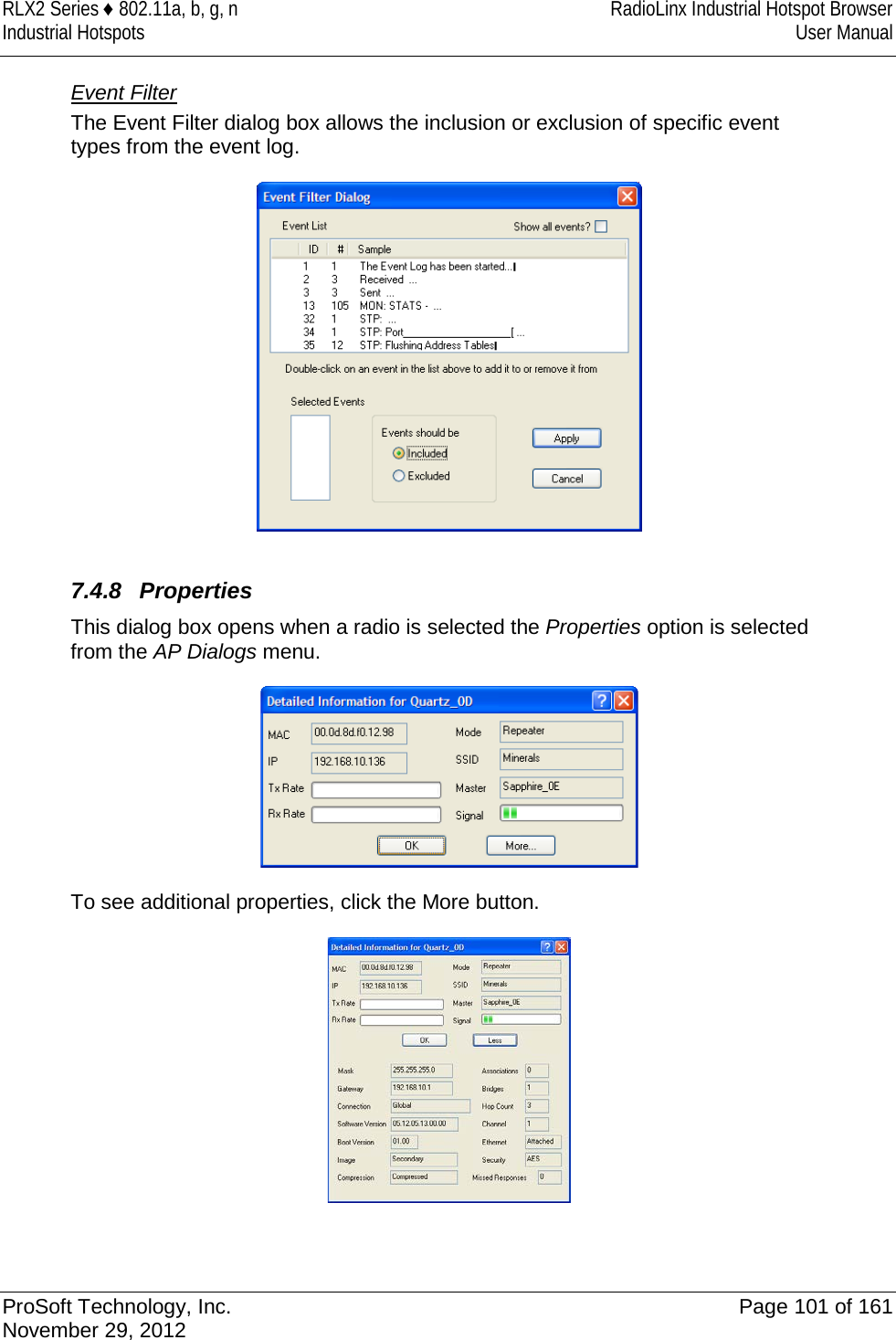 RLX2 Series ♦ 802.11a, b, g, n RadioLinx Industrial Hotspot Browser Industrial Hotspots User Manual  Event Filter The Event Filter dialog box allows the inclusion or exclusion of specific event types from the event log.    7.4.8 Properties This dialog box opens when a radio is selected the Properties option is selected from the AP Dialogs menu.   To see additional properties, click the More button.     ProSoft Technology, Inc. Page 101 of 161 November 29, 2012  