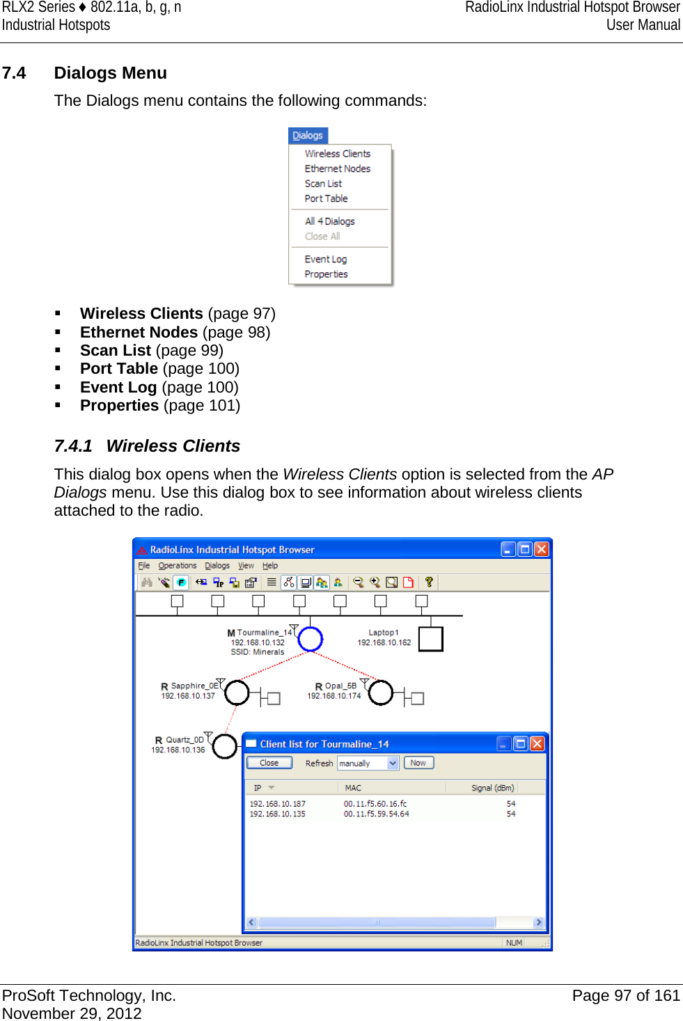 RLX2 Series ♦ 802.11a, b, g, n RadioLinx Industrial Hotspot Browser Industrial Hotspots User Manual   7.4 Dialogs Menu The Dialogs menu contains the following commands:   Wireless Clients (page 97)  Ethernet Nodes (page 98)  Scan List (page 99)  Port Table (page 100)  Event Log (page 100)  Properties (page 101)  7.4.1 Wireless Clients This dialog box opens when the Wireless Clients option is selected from the AP Dialogs menu. Use this dialog box to see information about wireless clients attached to the radio.   ProSoft Technology, Inc. Page 97 of 161 November 29, 2012  