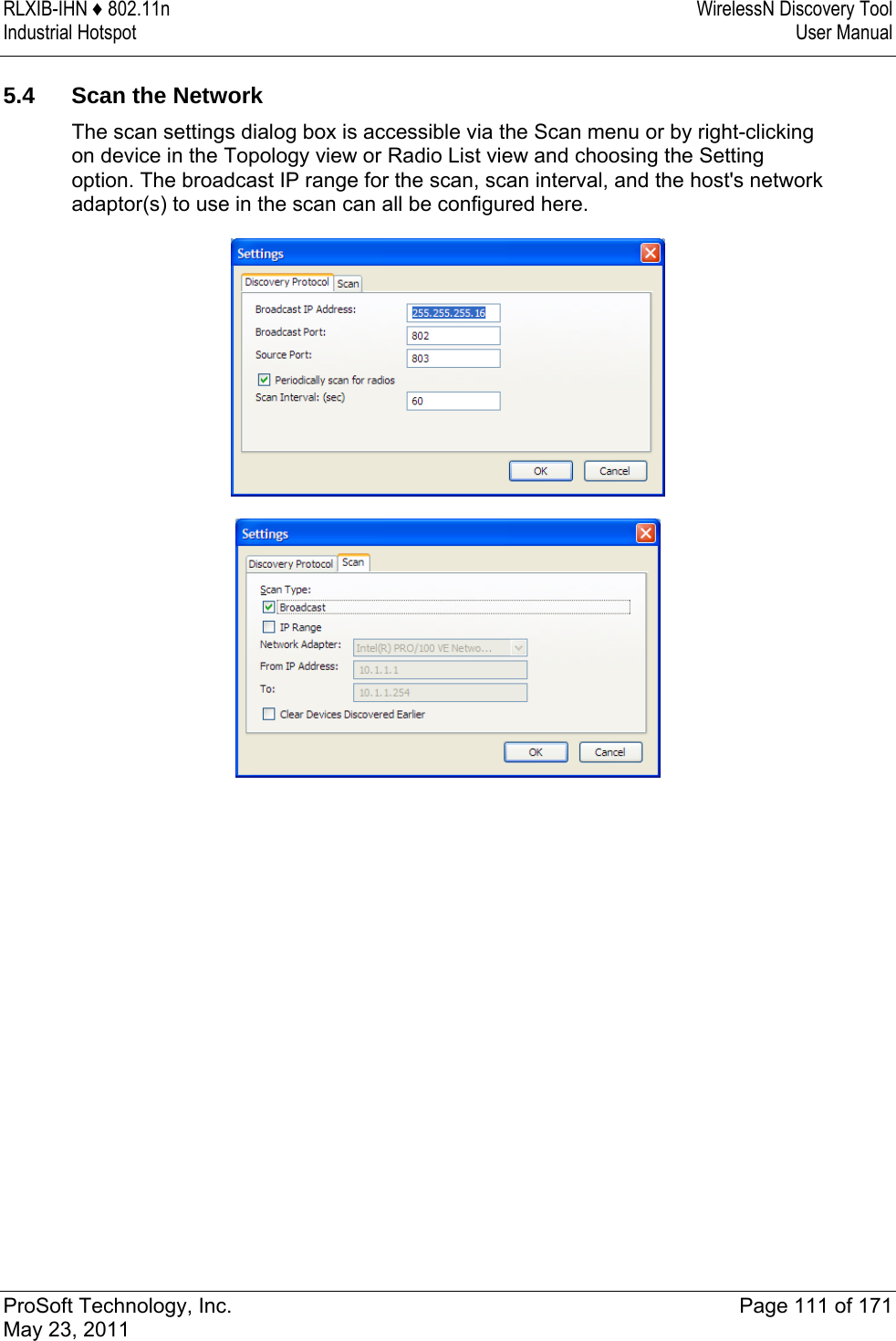 RLXIB-IHN ♦ 802.11n  WirelessN Discovery Tool Industrial Hotspot   User Manual   ProSoft Technology, Inc.  Page 111 of 171 May 23, 2011   5.4  Scan the Network The scan settings dialog box is accessible via the Scan menu or by right-clicking on device in the Topology view or Radio List view and choosing the Setting option. The broadcast IP range for the scan, scan interval, and the host&apos;s network adaptor(s) to use in the scan can all be configured here.    