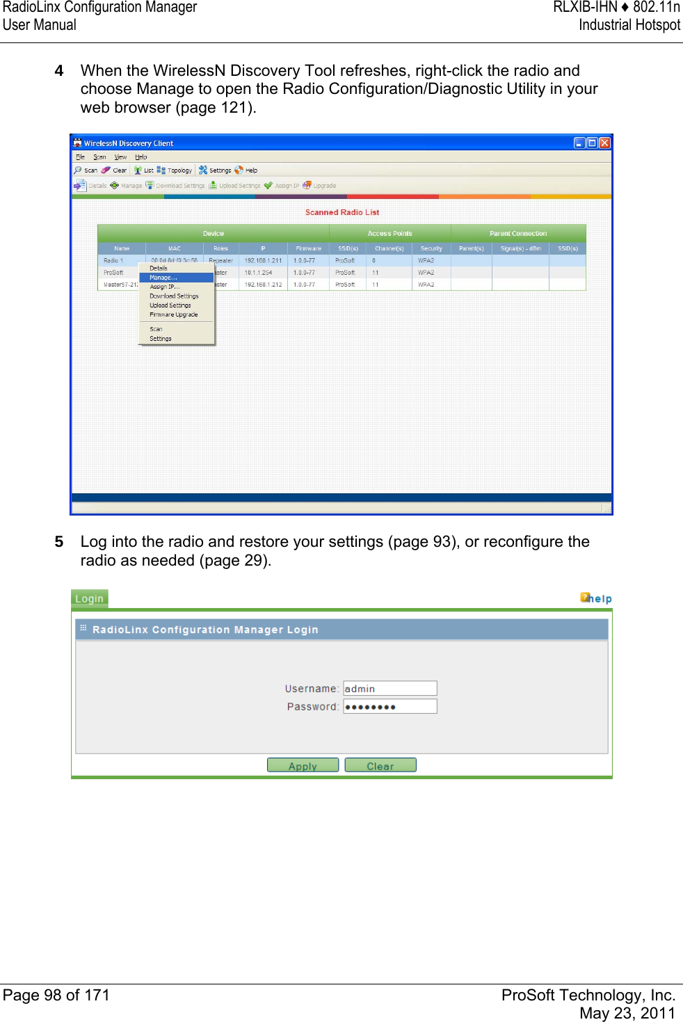 RadioLinx Configuration Manager  RLXIB-IHN ♦ 802.11n User Manual  Industrial Hotspot   Page 98 of 171  ProSoft Technology, Inc.  May 23, 2011  4  When the WirelessN Discovery Tool refreshes, right-click the radio and choose Manage to open the Radio Configuration/Diagnostic Utility in your web browser (page 121).  5  Log into the radio and restore your settings (page 93), or reconfigure the radio as needed (page 29).   