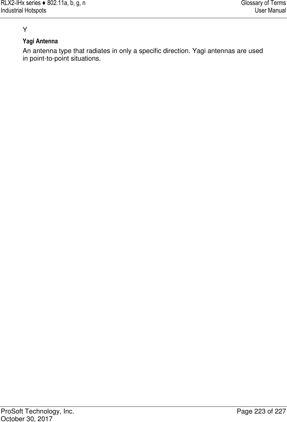 RLX2-IHx series ♦ 802.11a, b, g, n  Glossary of Terms Industrial Hotspots   User Manual   ProSoft Technology, Inc.  Page 223 of 227 October 30, 2017   Y Yagi Antenna An antenna type that radiates in only a specific direction. Yagi antennas are used in point-to-point situations.  