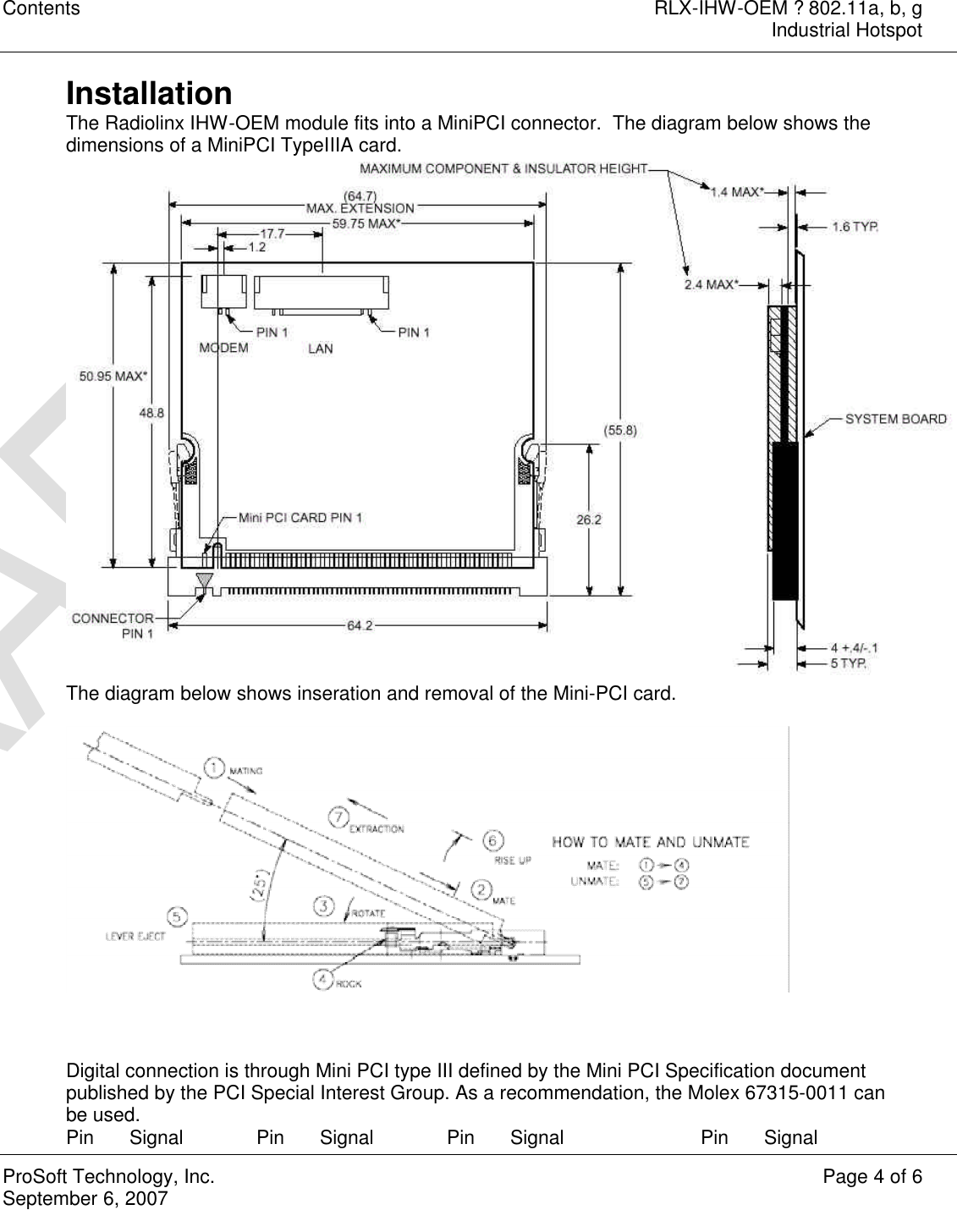 Contents RLX-IHW-OEM ? 802.11a, b, g  Industrial Hotspot  ProSoft Technology, Inc. Page 4 of 6 September 6, 2007   Installation The Radiolinx IHW-OEM module fits into a MiniPCI connector.  The diagram below shows the dimensions of a MiniPCI TypeIIIA card.  The diagram below shows inseration and removal of the Mini-PCI card.      Digital connection is through Mini PCI type III defined by the Mini PCI Specification document published by the PCI Special Interest Group. As a recommendation, the Molex 67315-0011 can be used. Pin Signal Pin Signal Pin Signal Pin Signal 