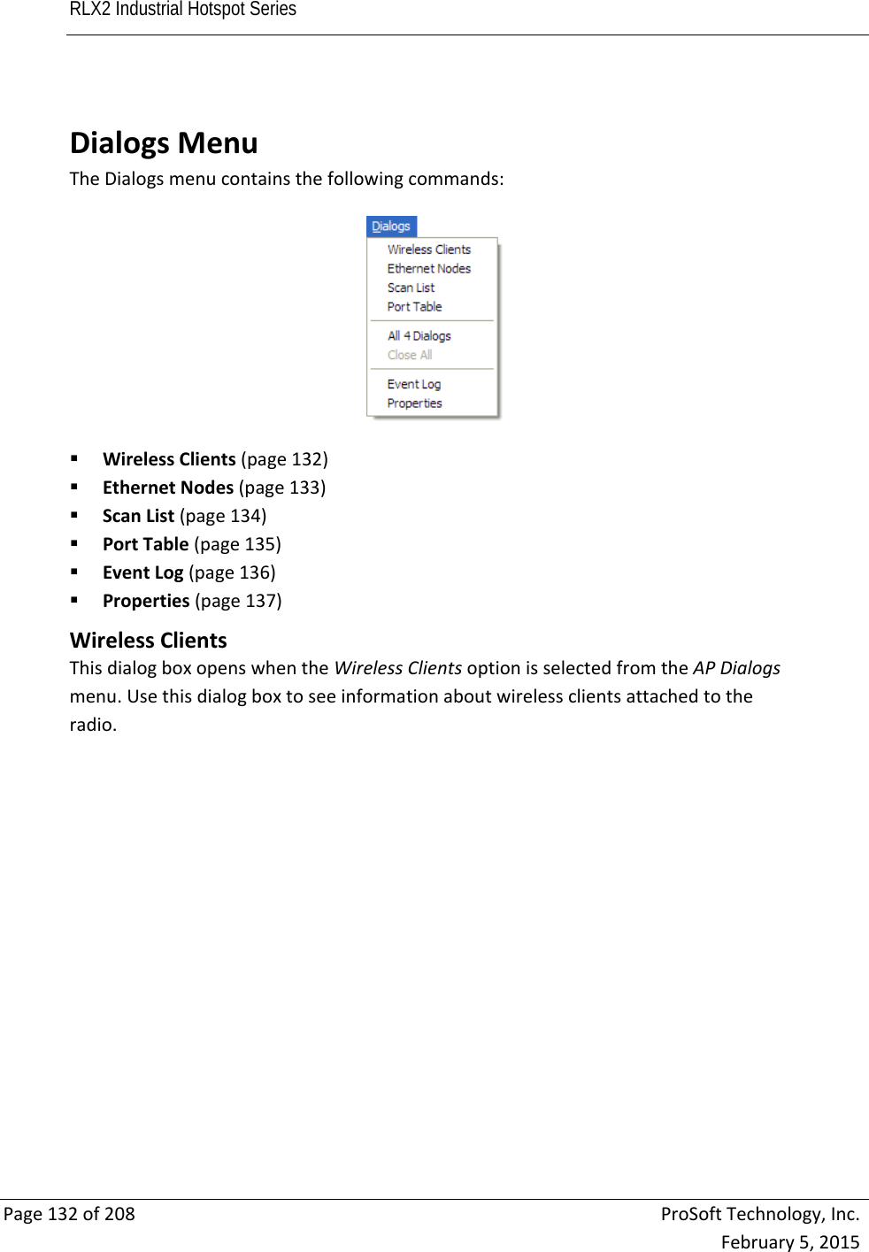 RLX2 Industrial Hotspot Series       Page132of208ProSoftTechnology,Inc.February5,2015 DialogsMenuTheDialogsmenucontainsthefollowingcommands: WirelessClients(page132) EthernetNodes(page133) ScanList(page134) PortTable(page135) EventLog(page136) Properties(page137) WirelessClientsThisdialogboxopenswhentheWirelessClientsoptionisselectedfromtheAPDialogsmenu.Usethisdialogboxtoseeinformationaboutwirelessclientsattachedtotheradio.