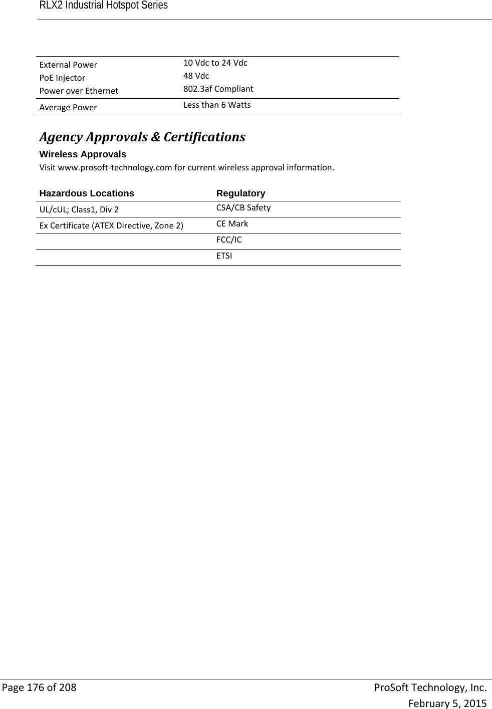 RLX2 Industrial Hotspot Series       Page176of208ProSoftTechnology,Inc.February5,2015ExternalPowerPoEInjectorPoweroverEthernet10Vdcto24Vdc48Vdc802.3afCompliantAveragePowerLessthan6Watts AgencyApprovals&amp;CertificationsWireless Approvals Visitwww.prosoft‐technology.comforcurrentwirelessapprovalinformation. Hazardous Locations  RegulatoryUL/cUL;Class1,Div2 CSA/CBSafetyExCertificate(ATEXDirective,Zone2) CEMarkFCC/ICETSI