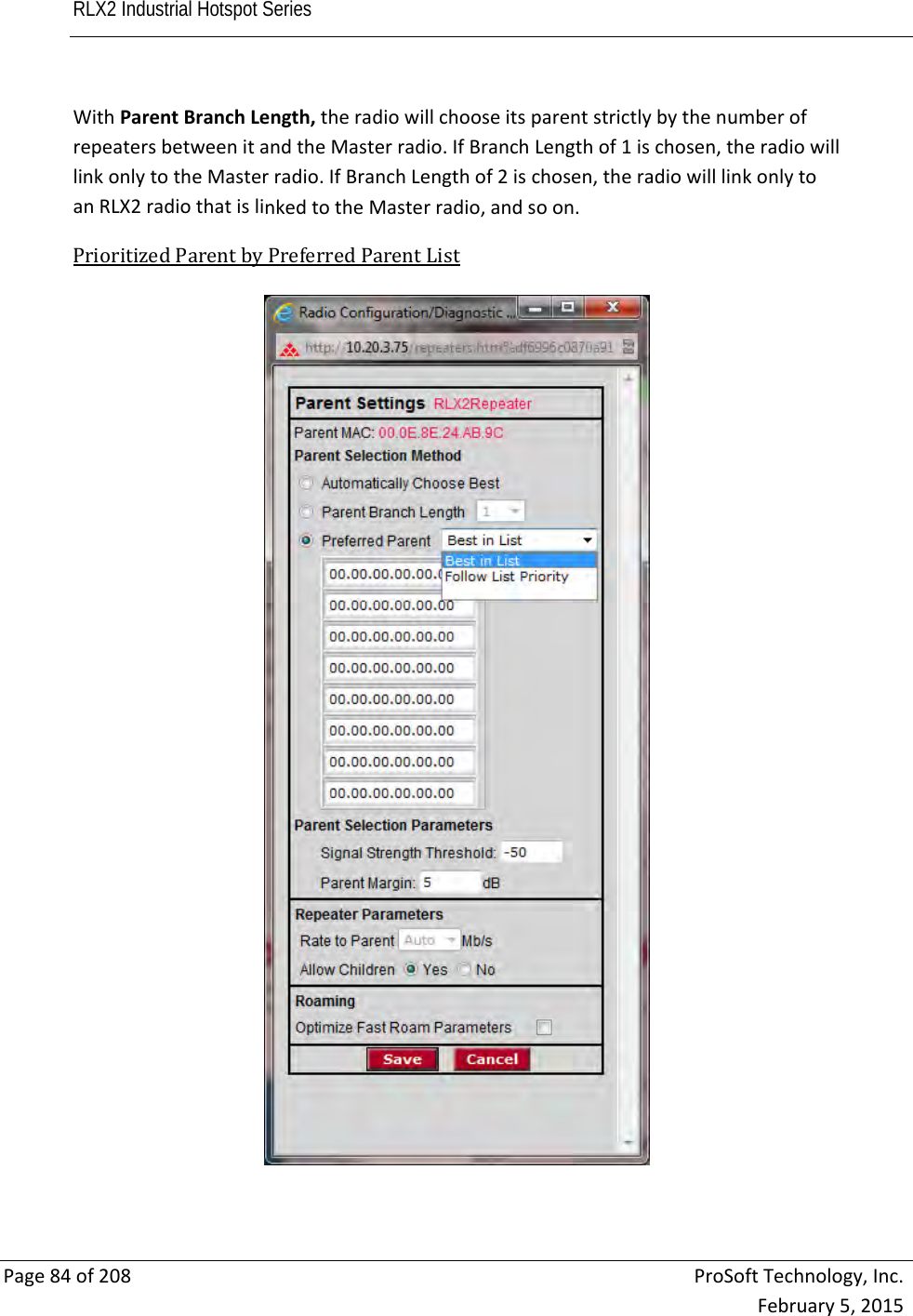 RLX2 Industrial Hotspot Series       Page84of208ProSoftTechnology,Inc.February5,2015WithParentBranchLength,theradiowillchooseitsparentstrictlybythenumberofrepeatersbetweenitandtheMasterradio.IfBranchLengthof1ischosen,theradiowilllinkonlytotheMasterradio.IfBranchLengthof2ischosen,theradiowilllinkonlytoanRLX2radiothatislinkedtotheMasterradio,andsoon.PrioritizedParentbyPreferredParentList