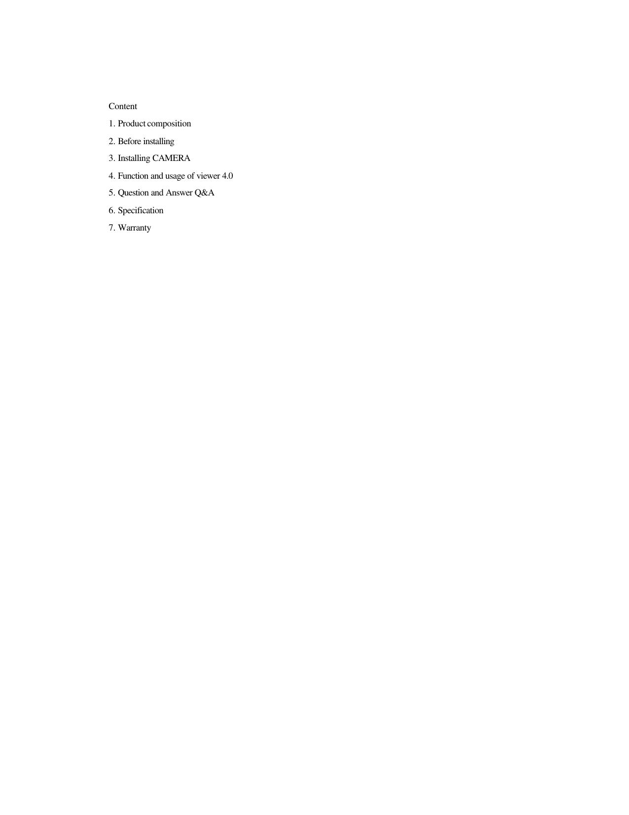 Content   1. Product composition 2. Before installing 3. Installing CAMERA 4. Function and usage of viewer 4.0 5. Question and Answer Q&amp;A 6. Specification 7. Warranty                             